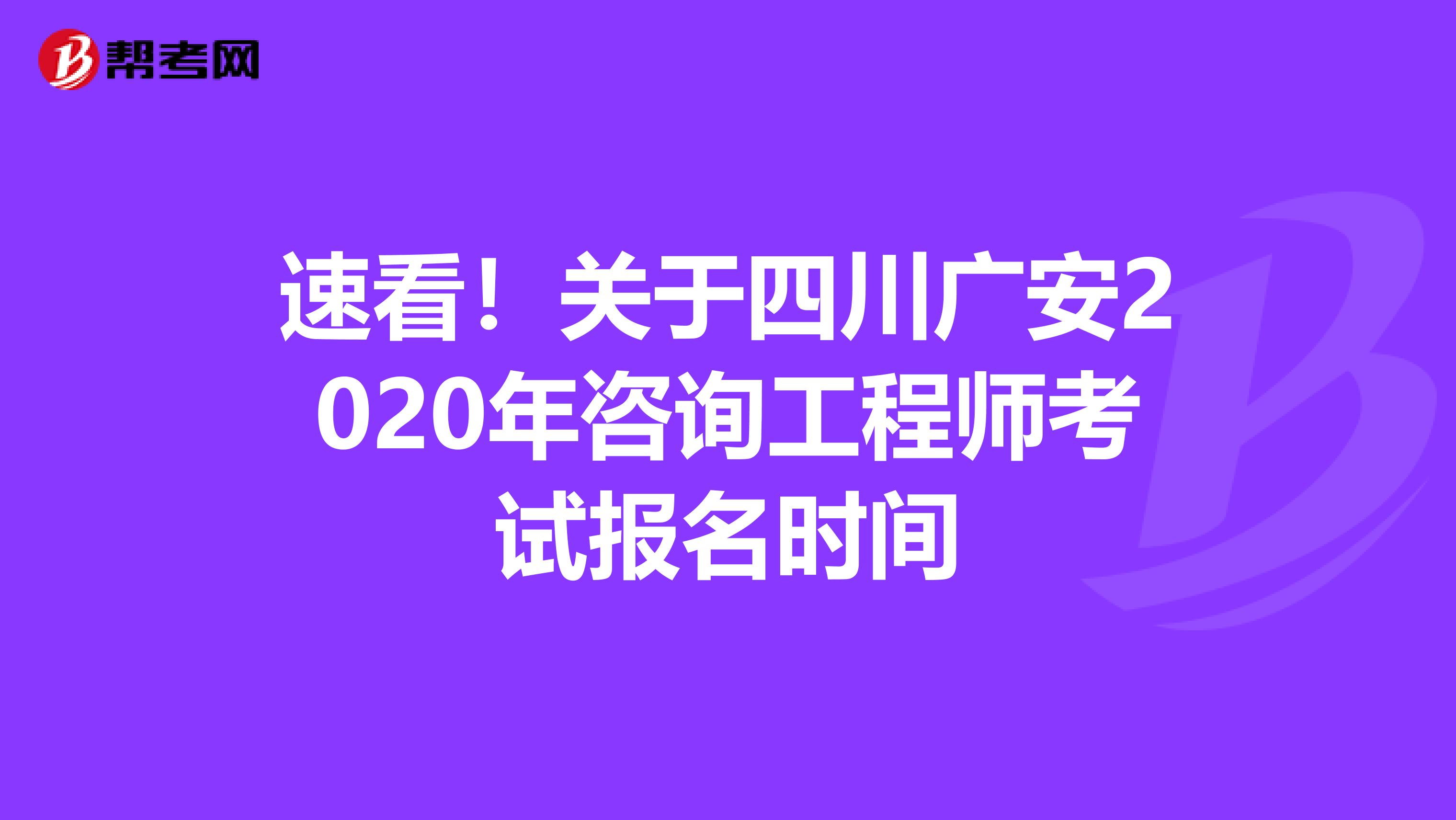 速看！关于四川广安2020年咨询工程师考试报名时间