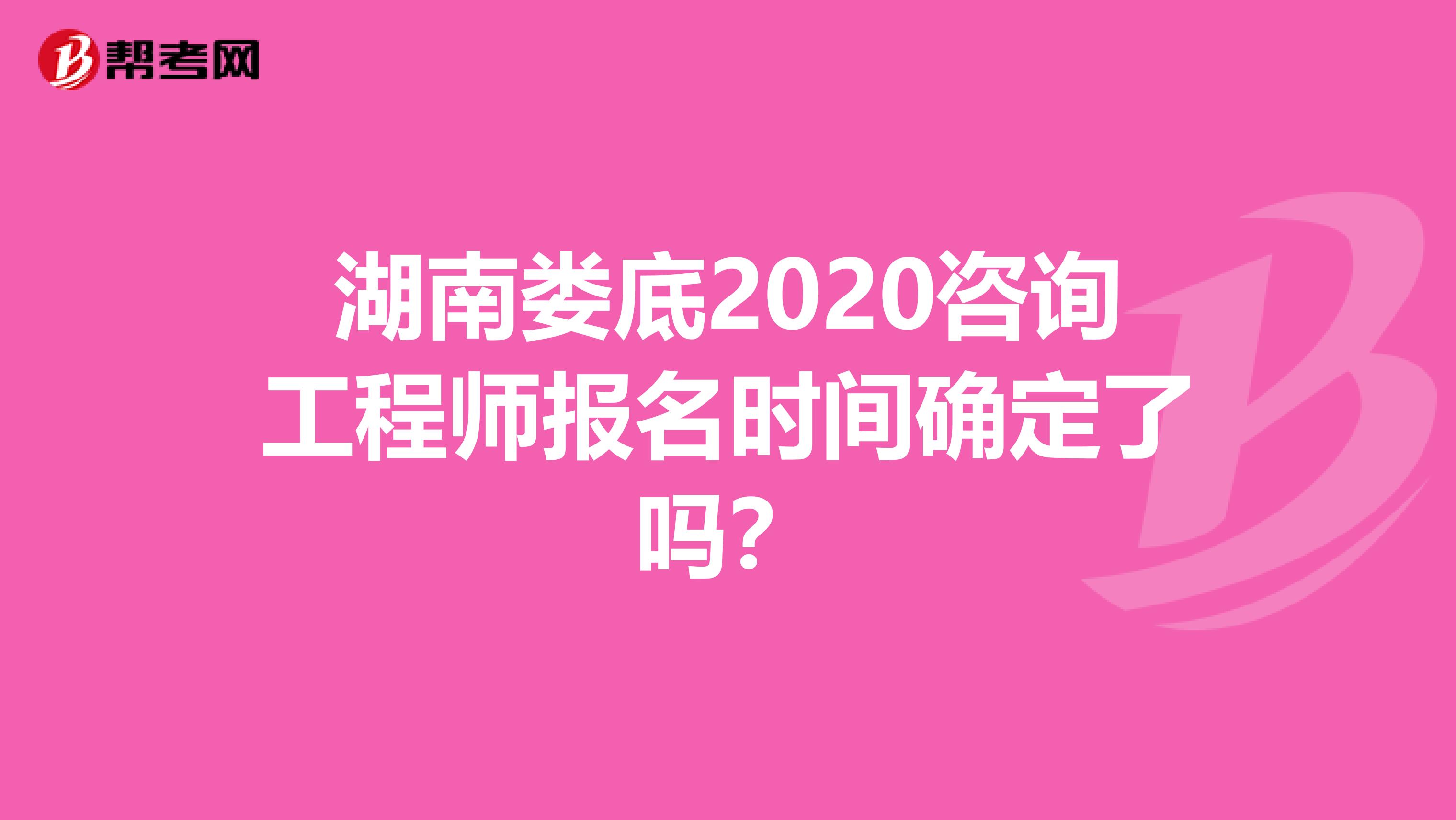 湖南娄底2020咨询工程师报名时间确定了吗？