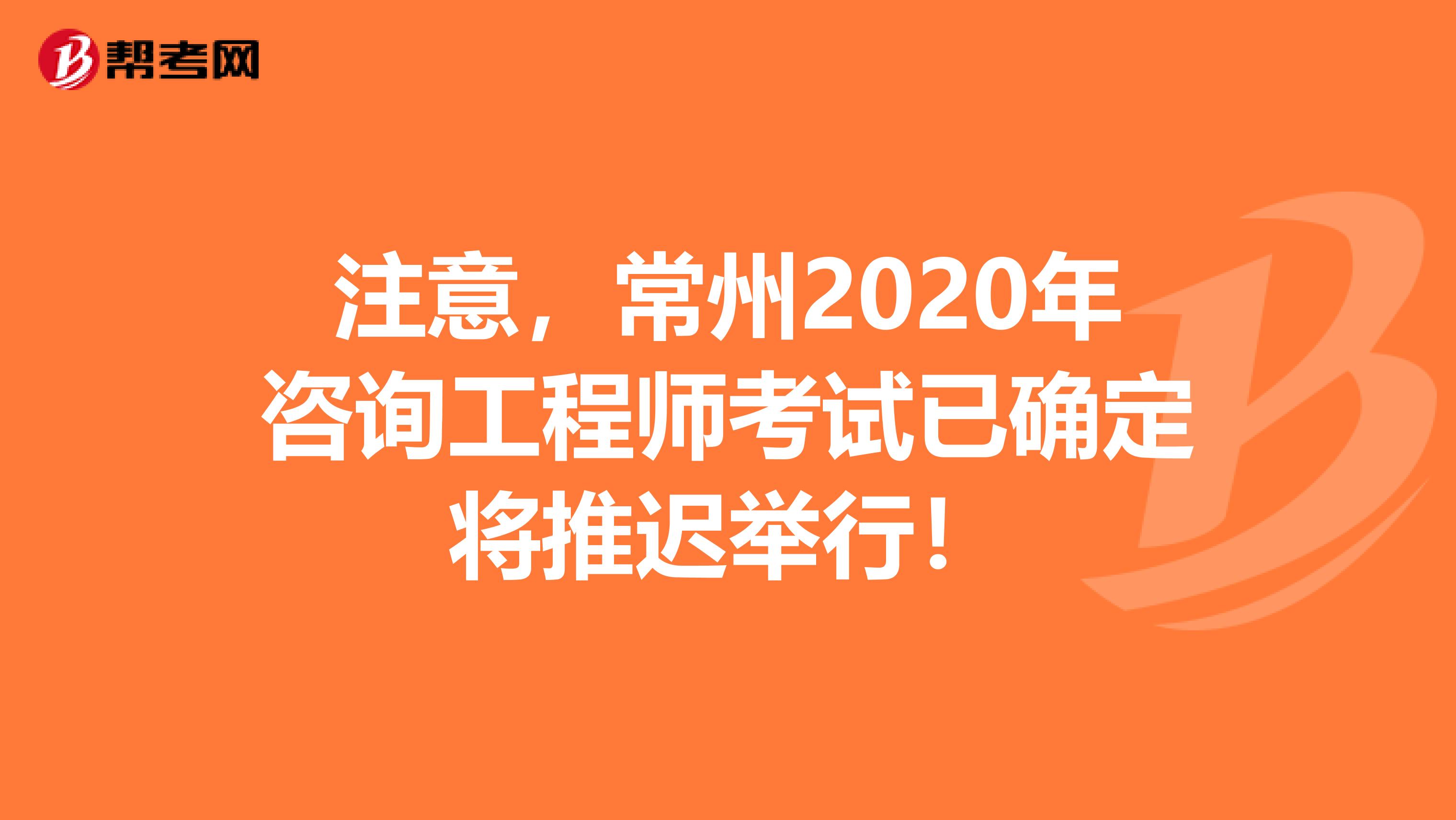 注意，常州2020年咨询工程师考试已确定将推迟举行！