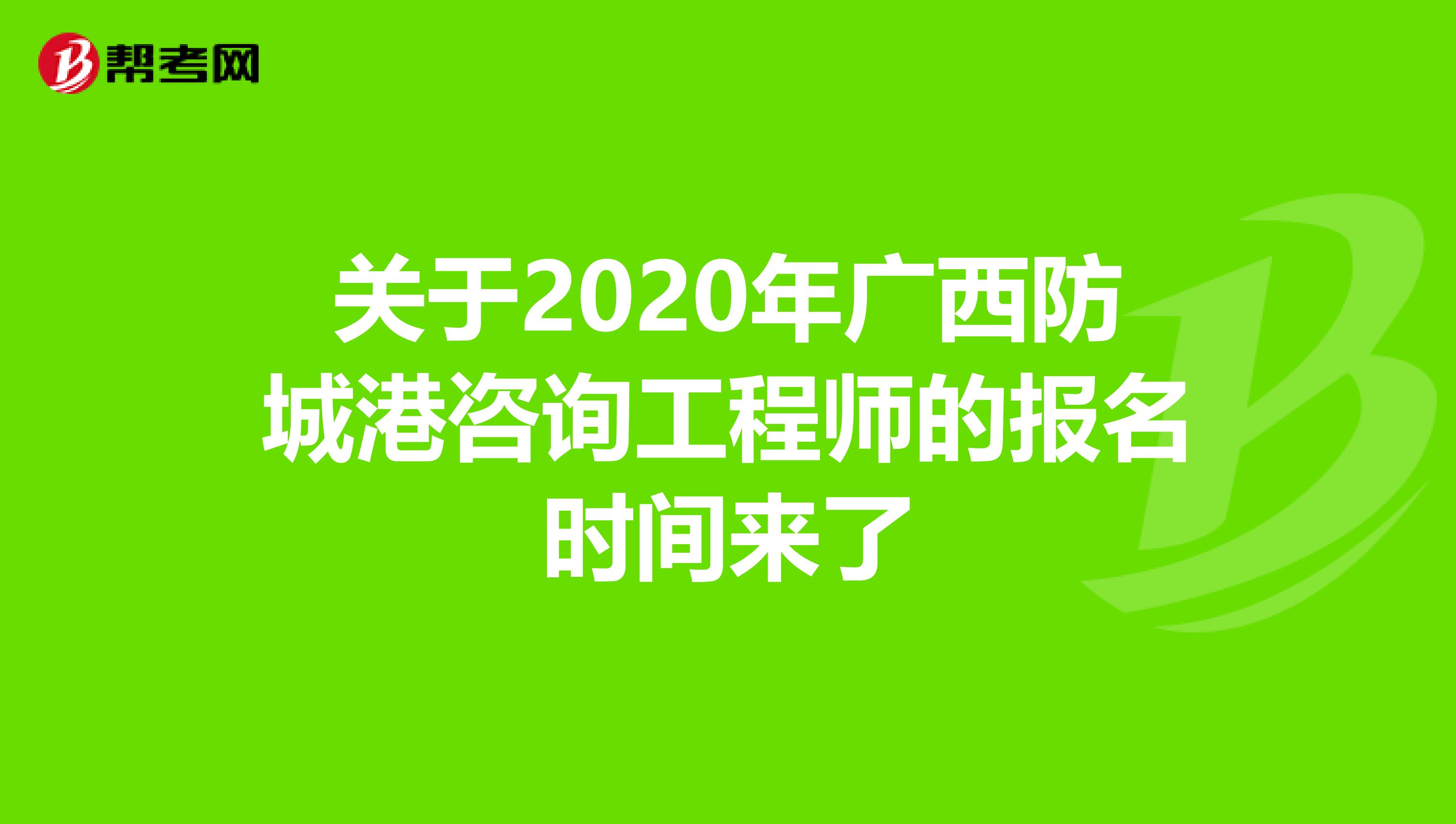 关于2020年广西防城港咨询工程师的报名时间来了