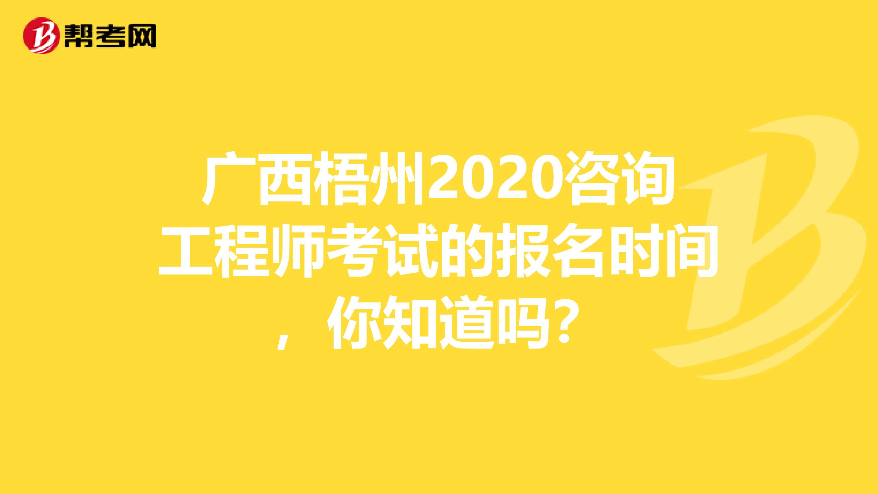 广西梧州2020咨询工程师考试的报名时间，你知道吗？