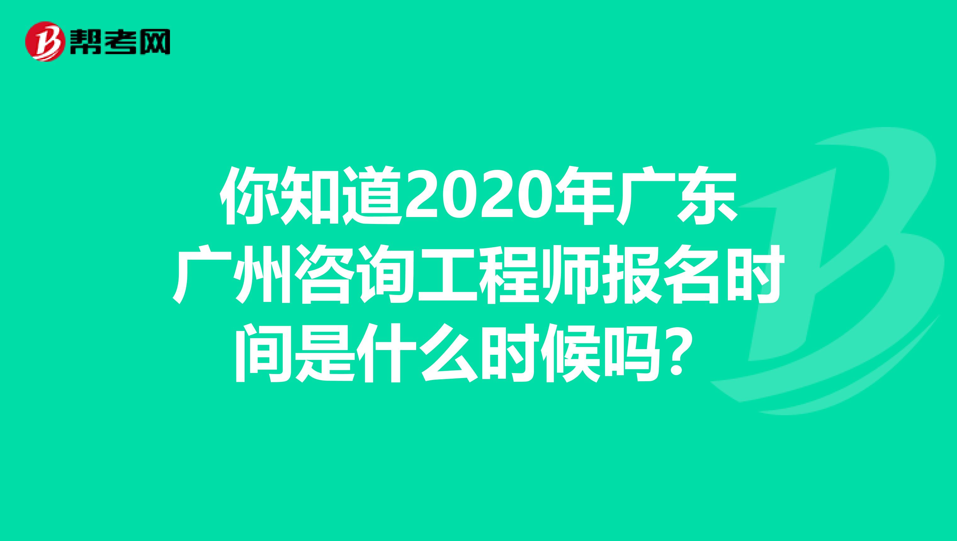 你知道2020年广东广州咨询工程师报名时间是什么时候吗？