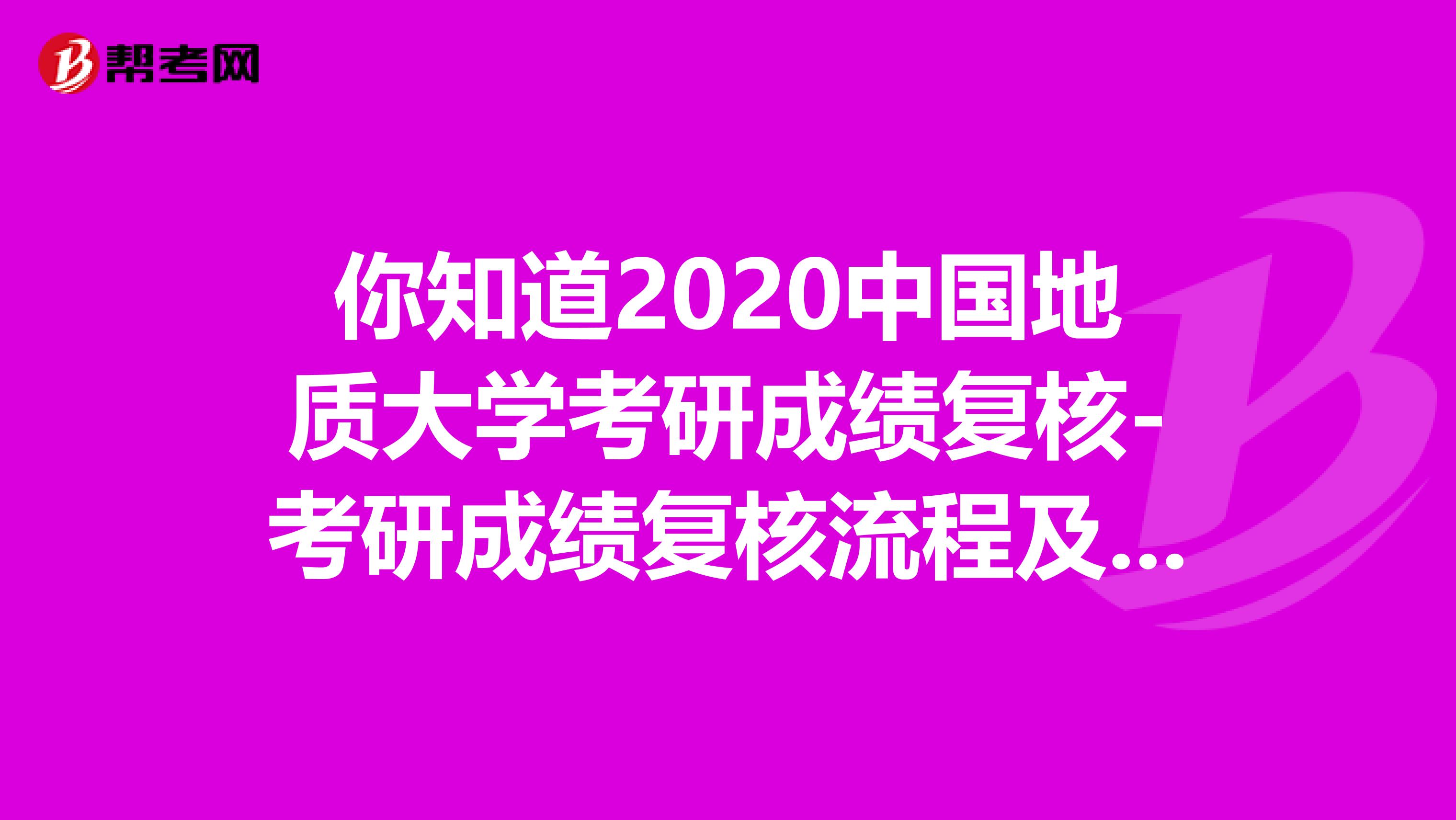 你知道2020中国地质大学考研成绩复核-考研成绩复核流程及注意事项吗？