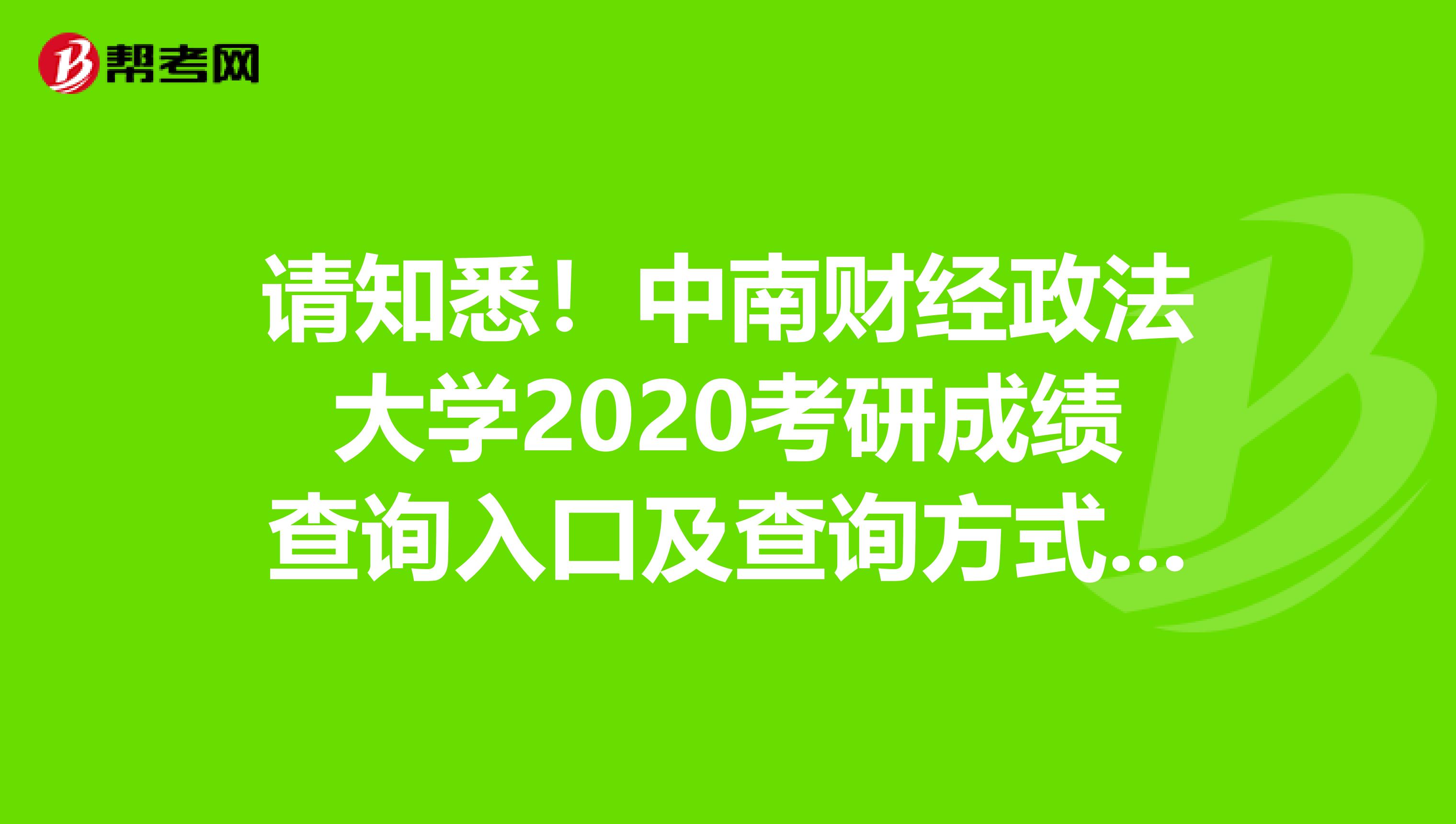 请知悉！中南财经政法大学2020考研成绩查询入口及查询方式【2月21日上午10:00开通】