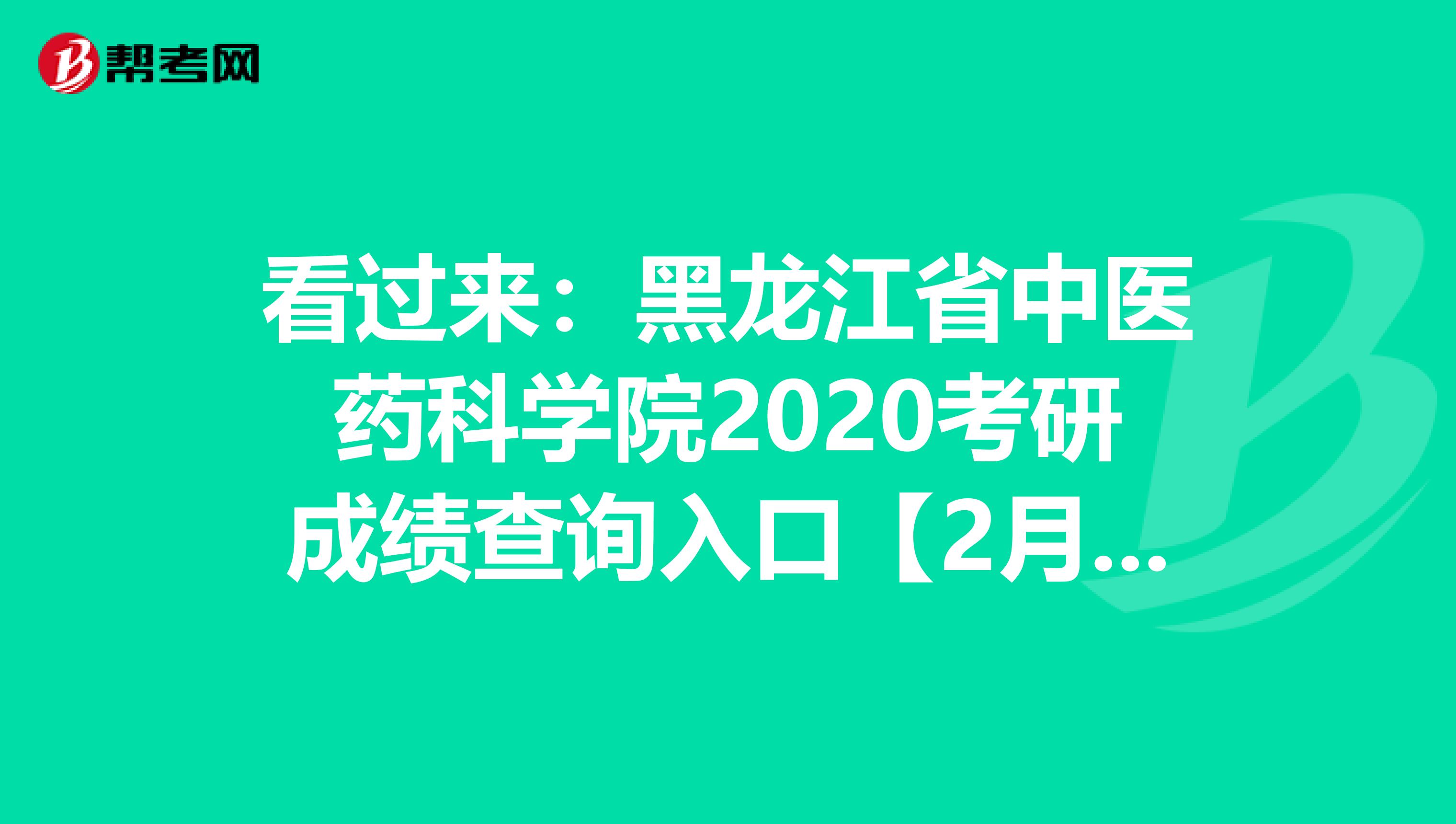 看过来：黑龙江省中医药科学院2020考研成绩查询入口【2月21日开通】