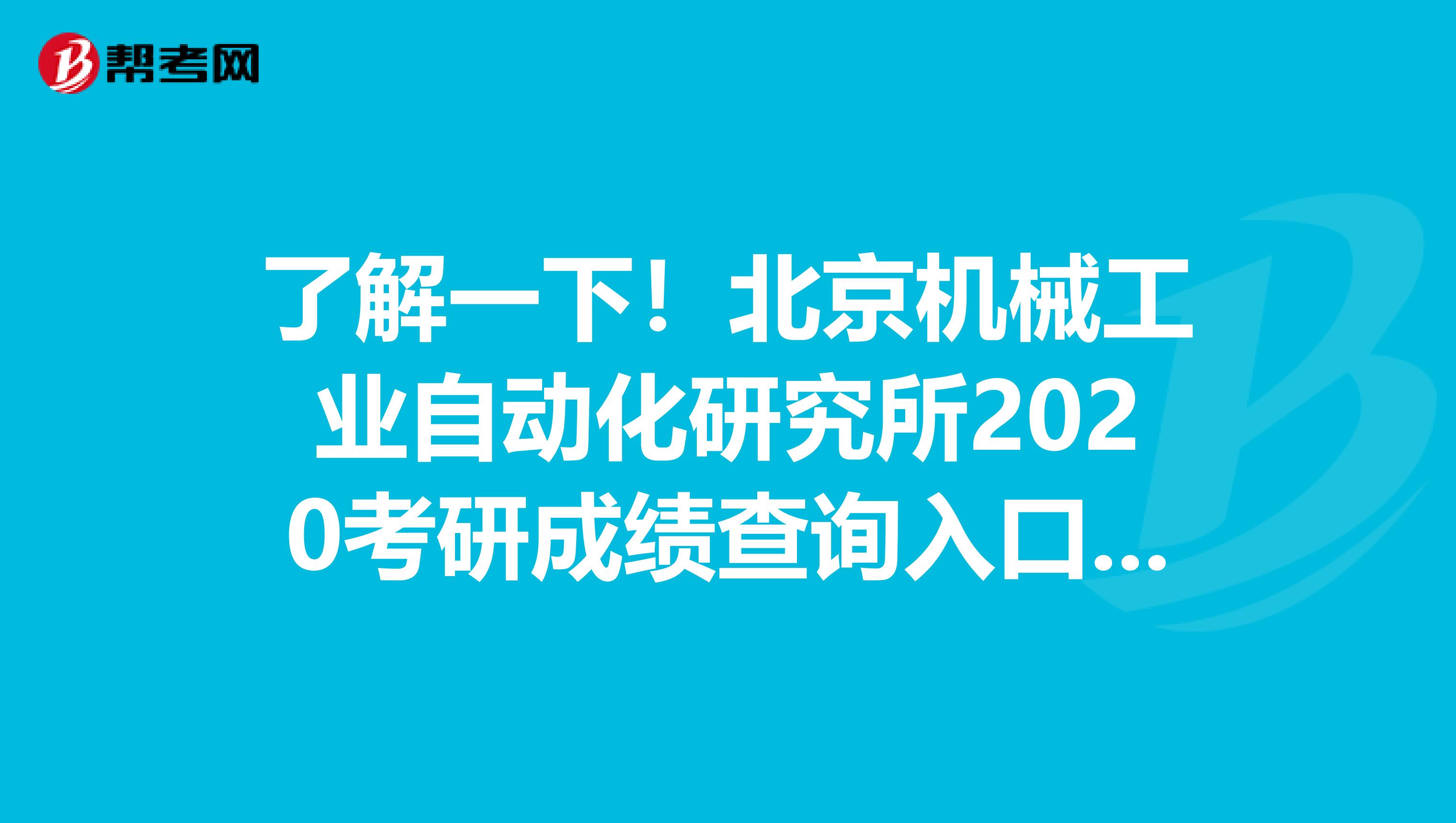 了解一下！北京机械工业自动化研究所2020考研成绩查询入口及查询方式