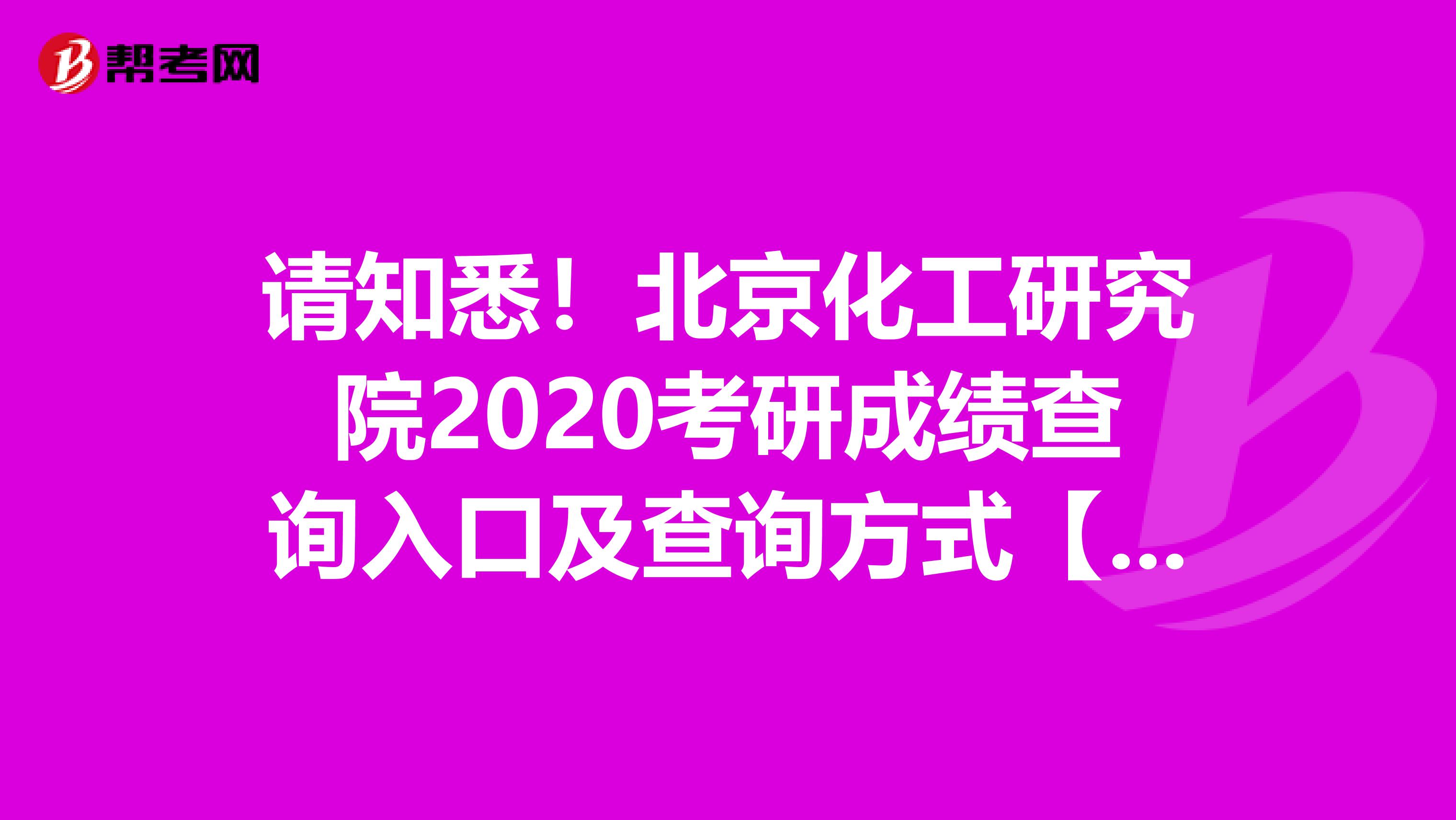 请知悉！北京化工研究院2020考研成绩查询入口及查询方式【20日后开通】