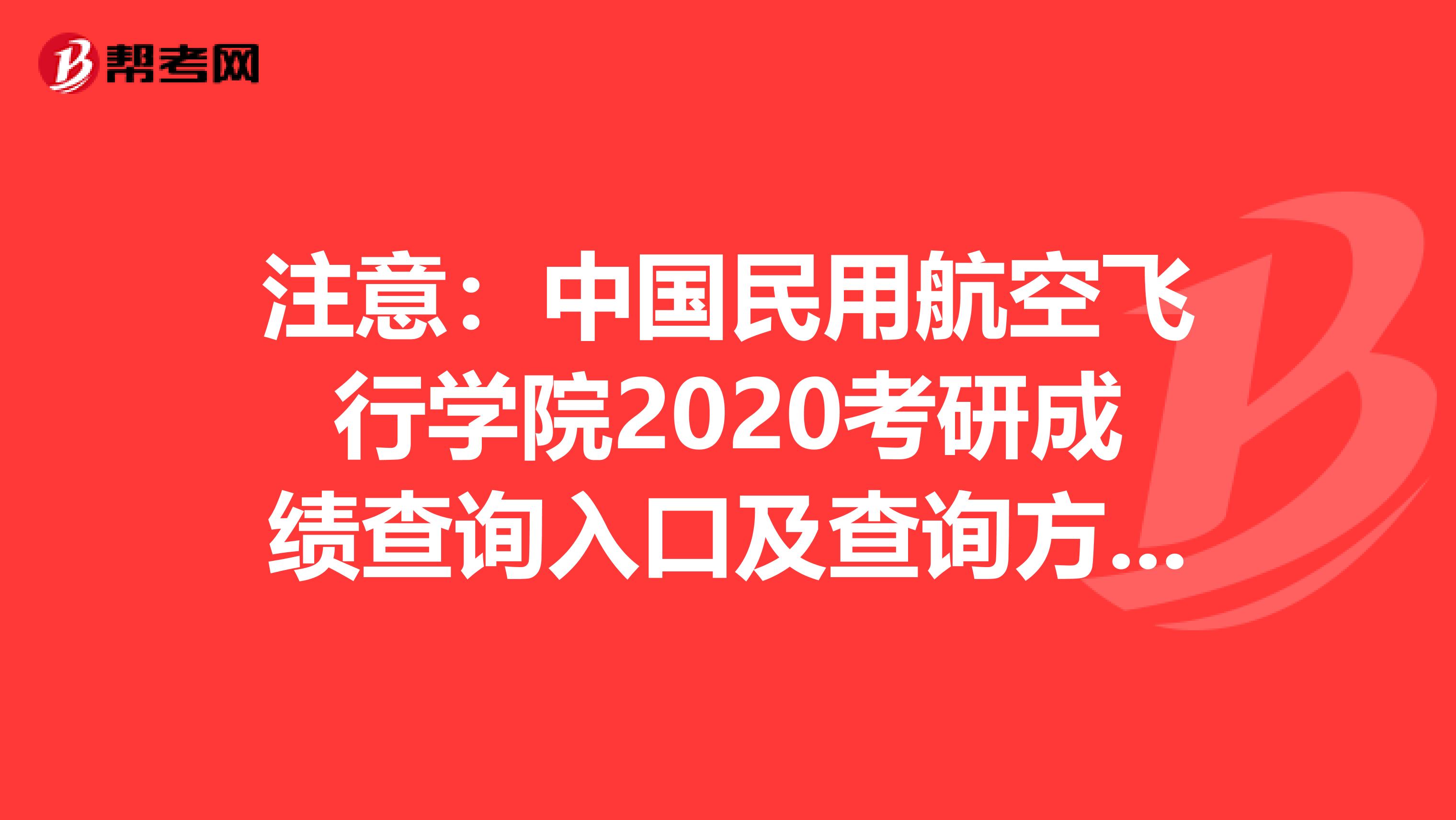 注意：中国民用航空飞行学院2020考研成绩查询入口及查询方式【2月20日开通】