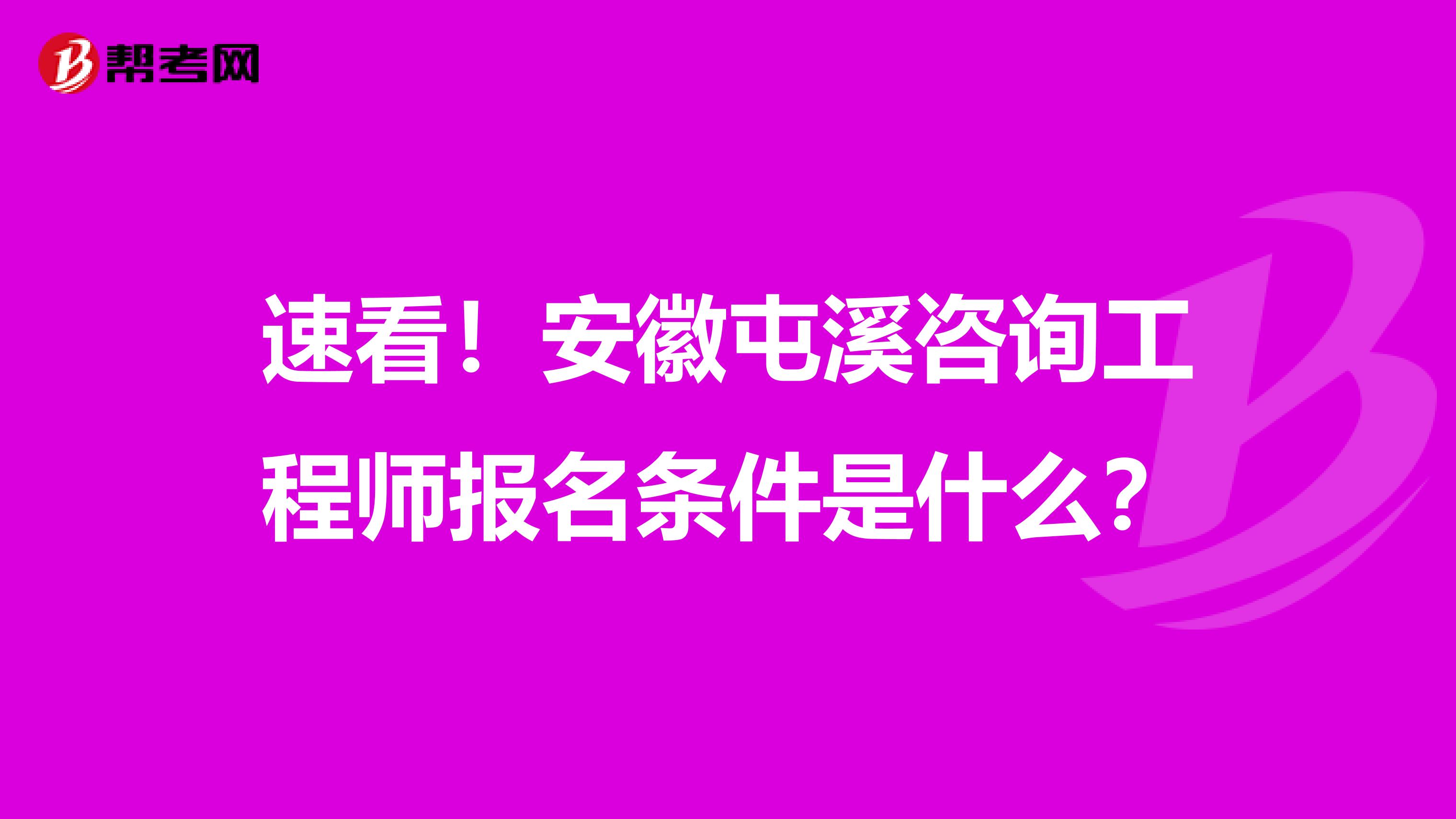 速看！安徽屯溪咨询工程师报名条件是什么？