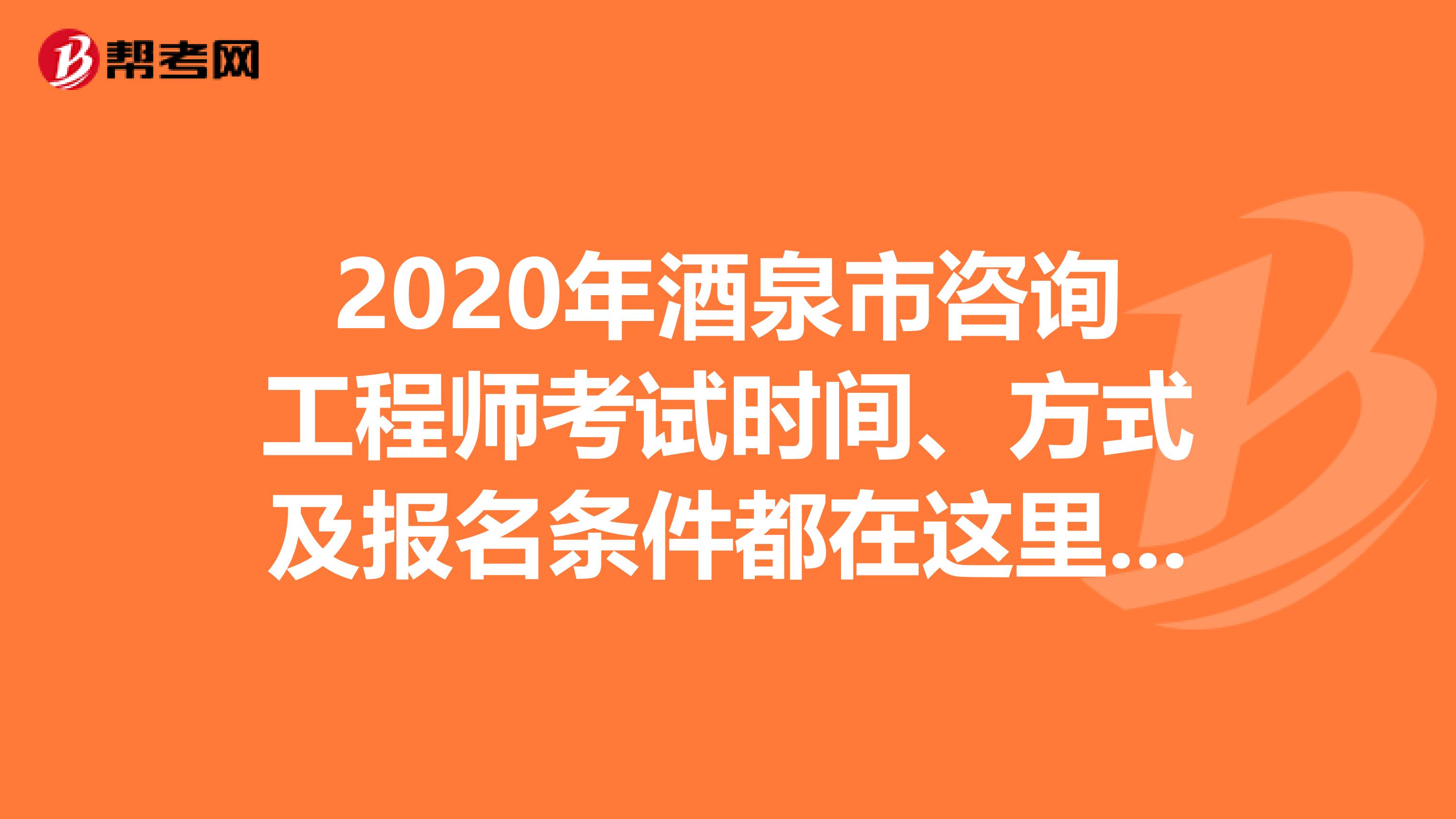 2020年酒泉市咨询工程师考试时间、方式及报名条件都在这里了！