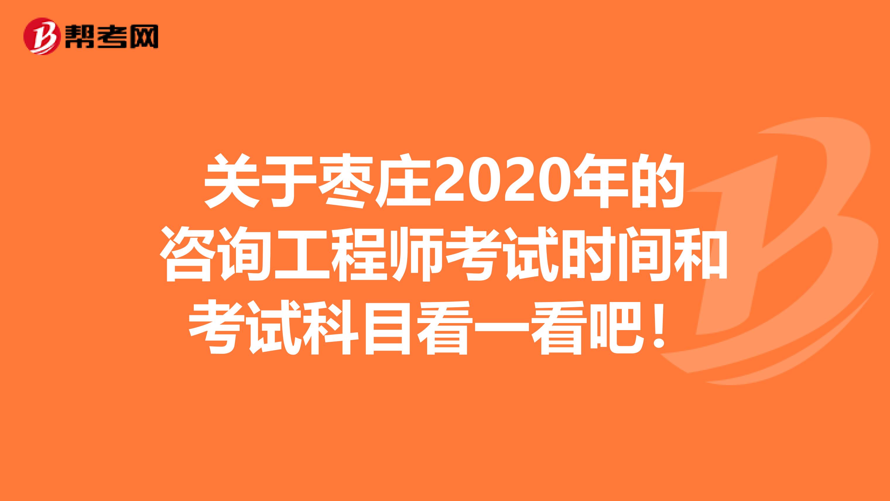 关于枣庄2020年的咨询工程师考试时间和考试科目看一看吧！