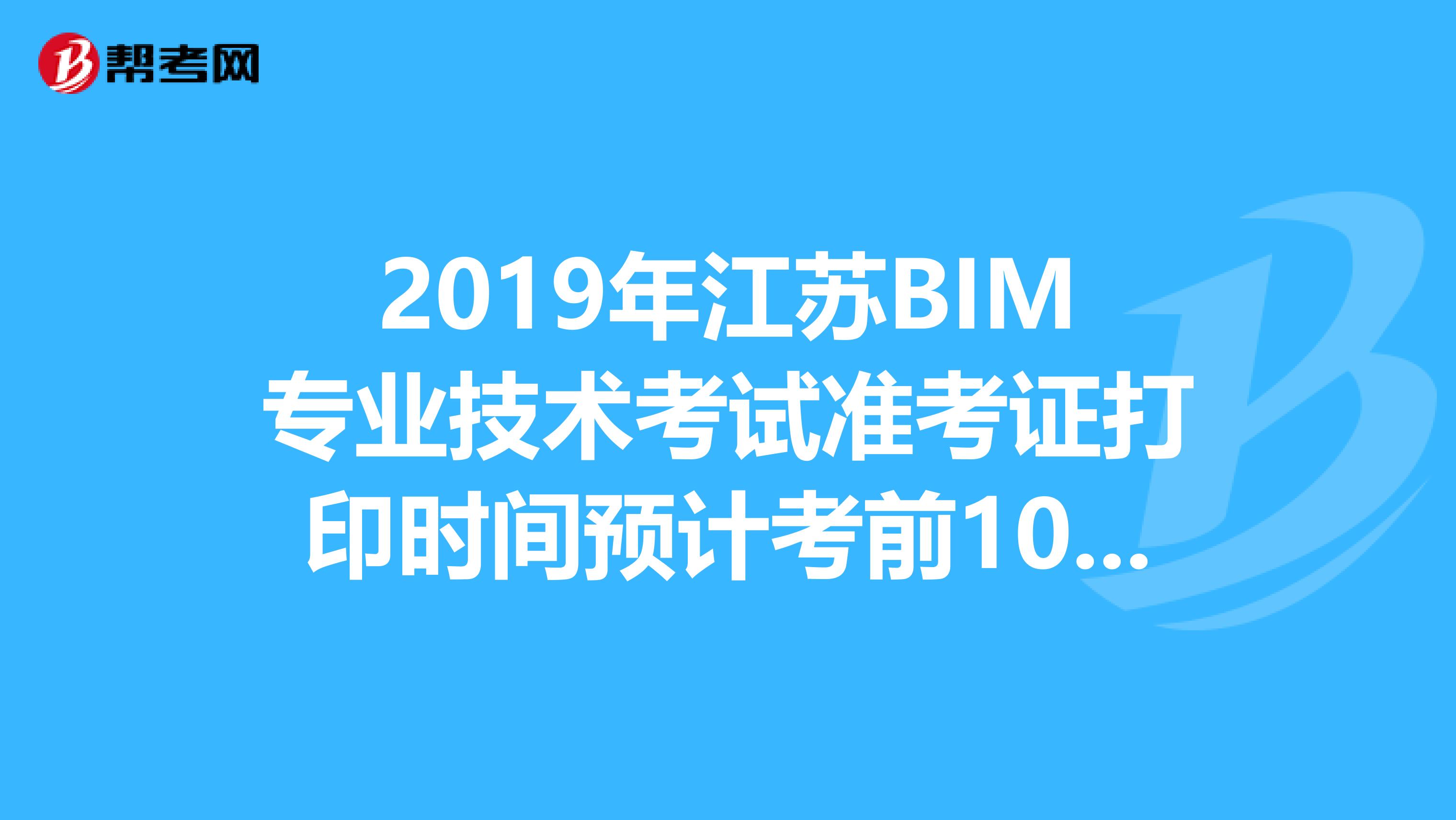 2019年江苏BIM专业技术考试准考证打印时间预计考前10天内