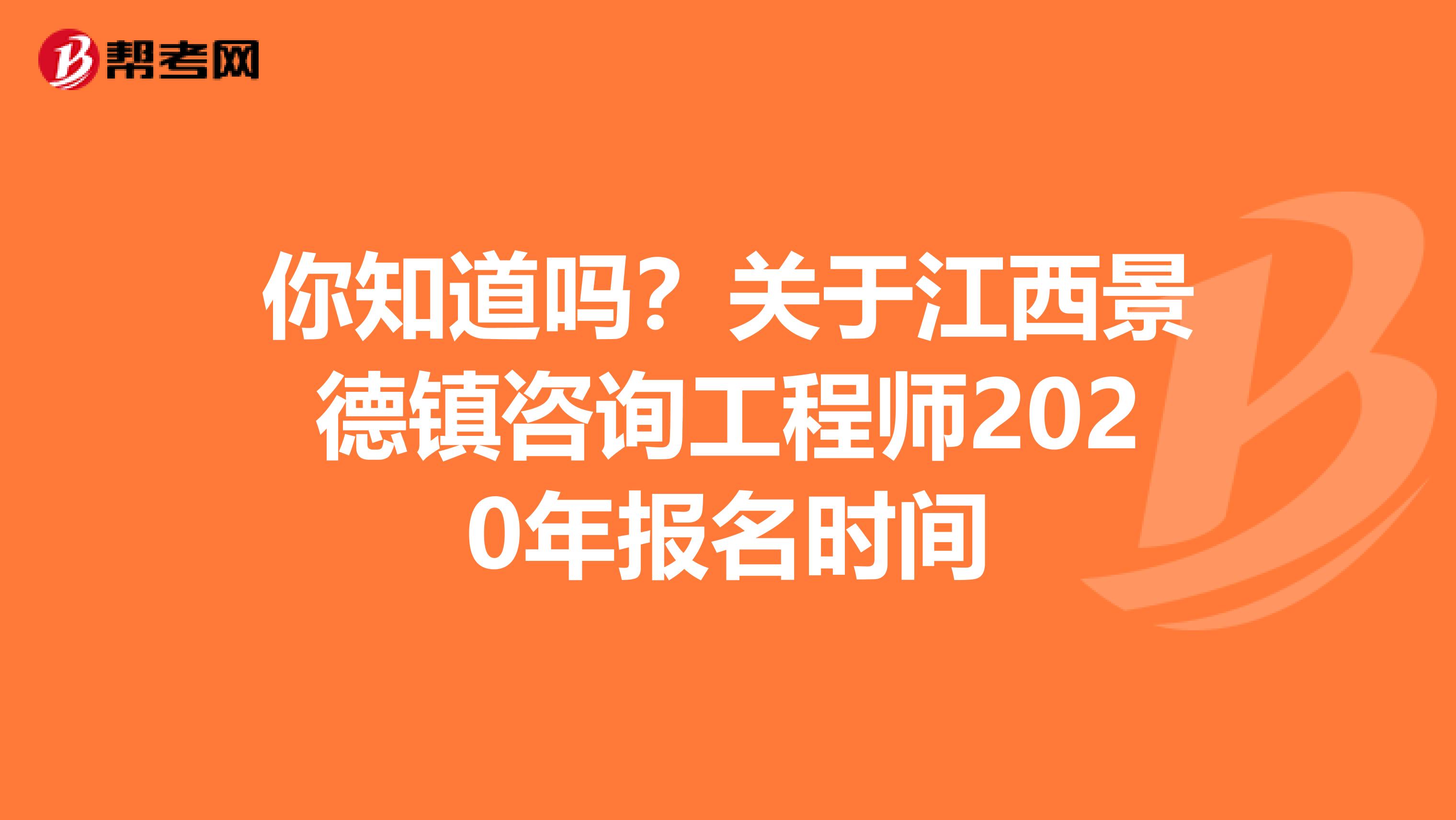 你知道吗？关于江西景德镇咨询工程师2020年报名时间