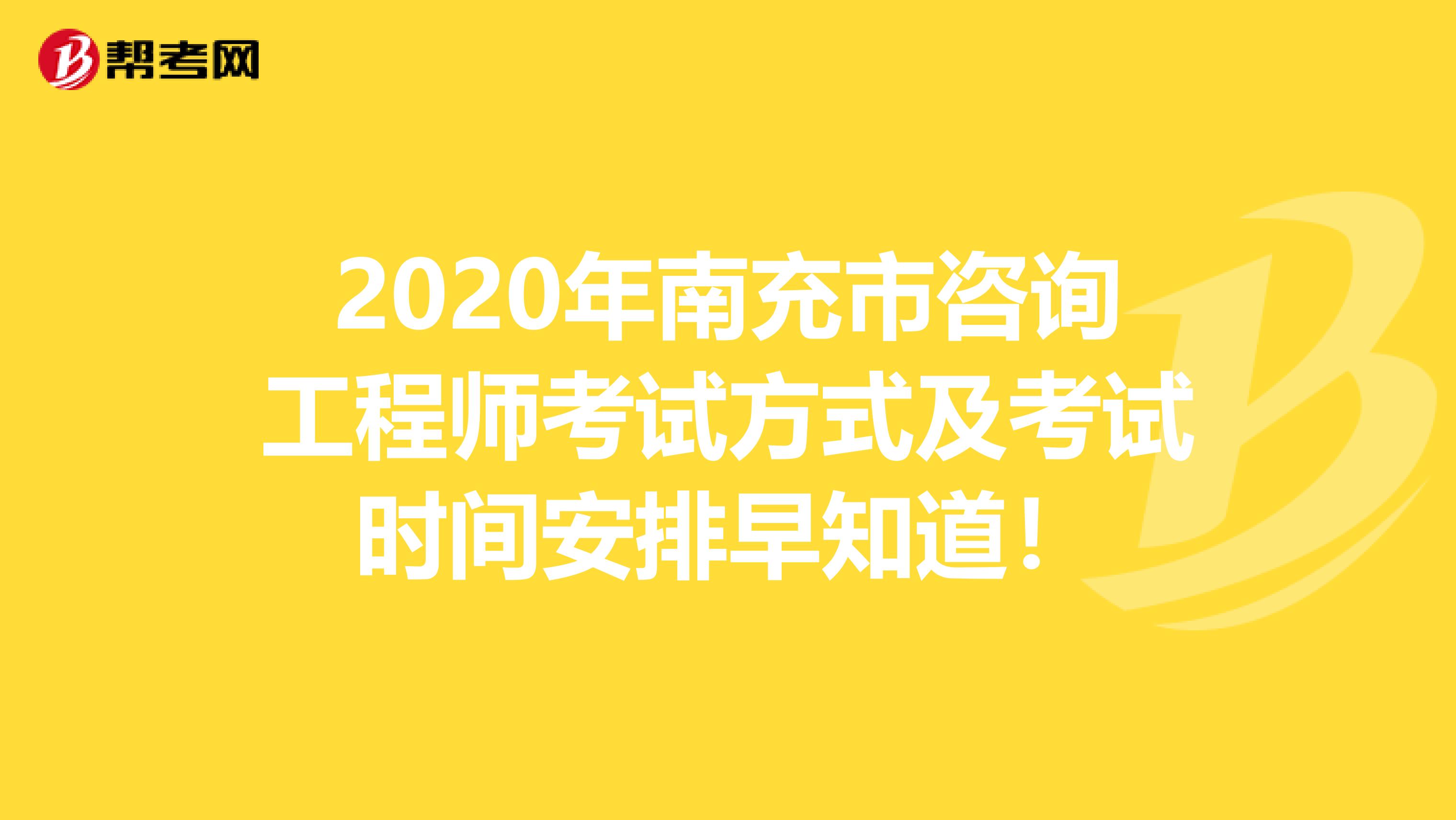 2020年南充市咨询工程师考试方式及考试时间安排早知道！