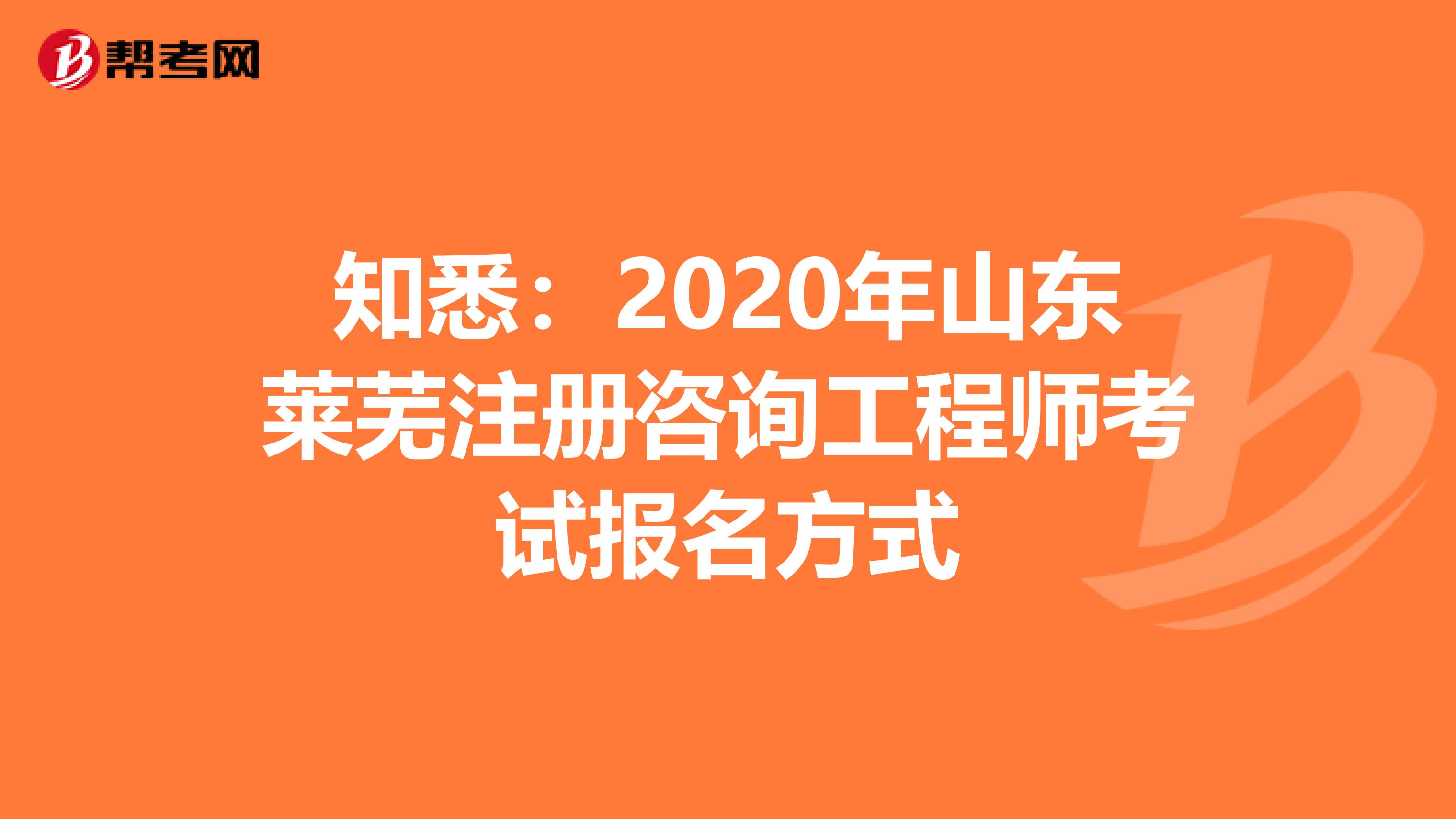 知悉：2020年山东莱芜注册咨询工程师考试报名方式