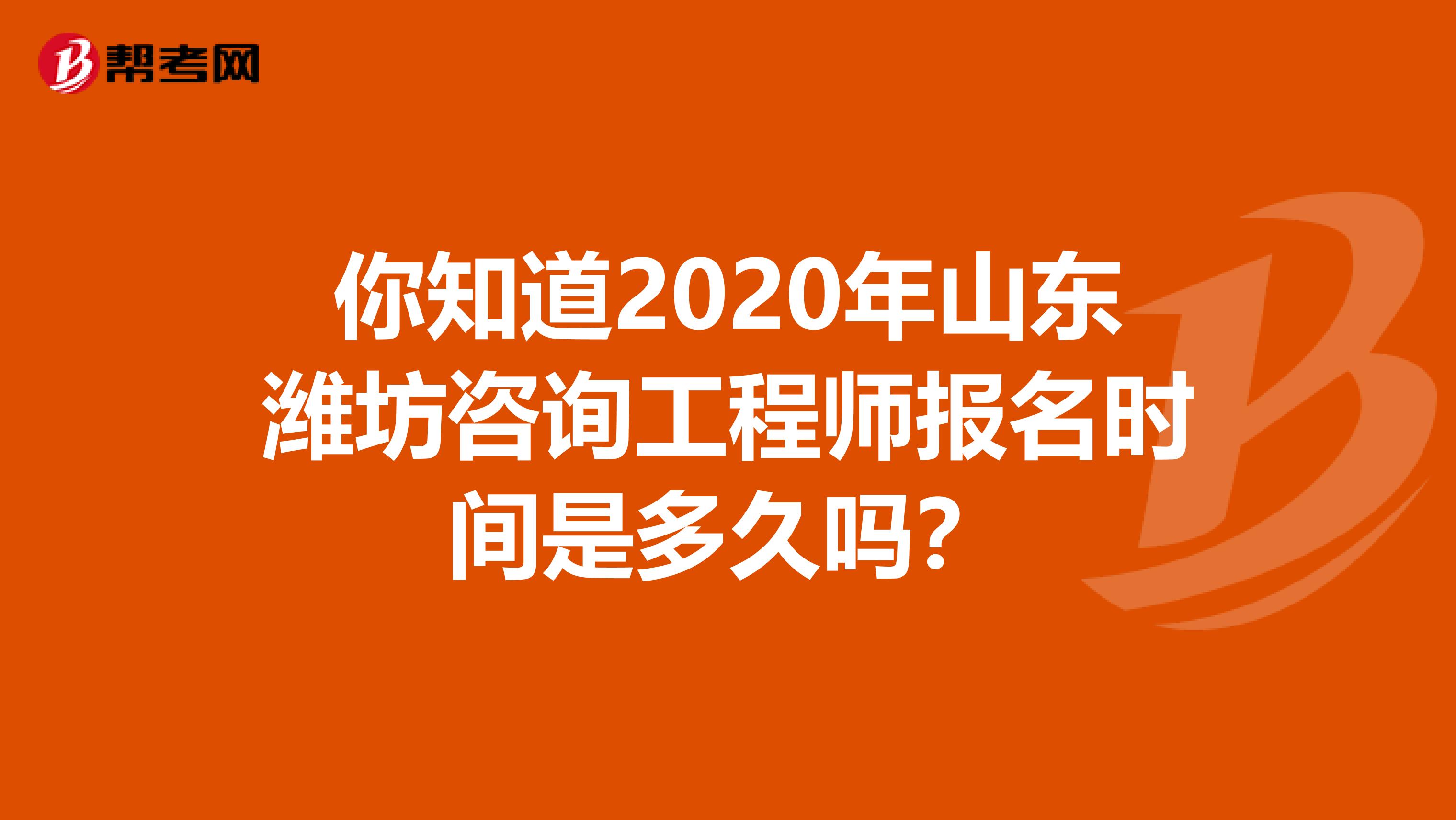 你知道2020年山东潍坊咨询工程师报名时间是多久吗？