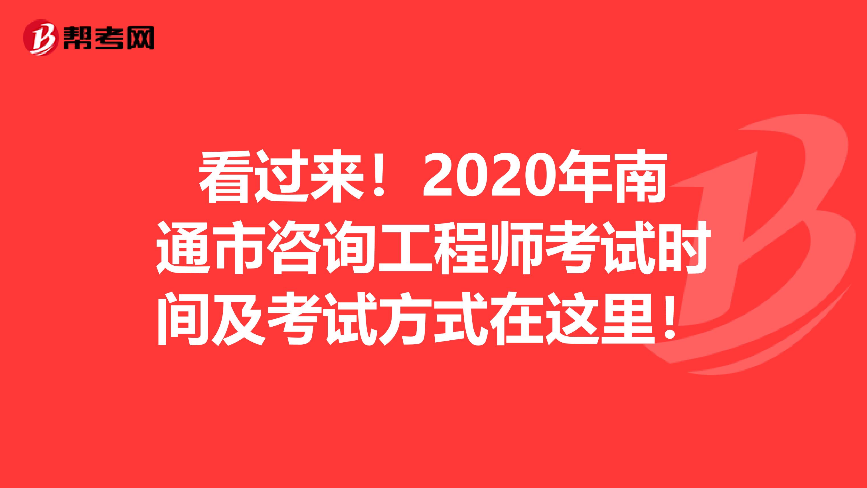 看过来！2020年南通市咨询工程师考试时间及考试方式在这里！