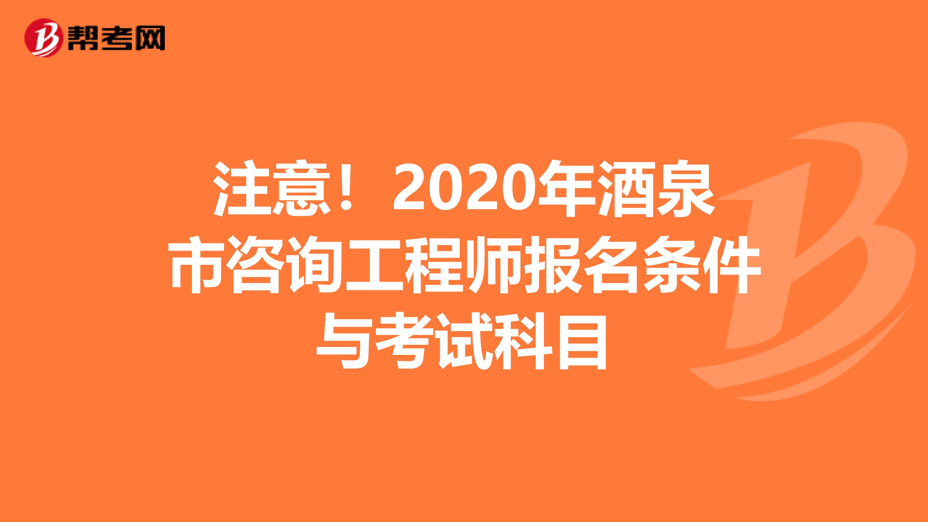注意！2020年酒泉市咨询工程师报名条件与考试科目