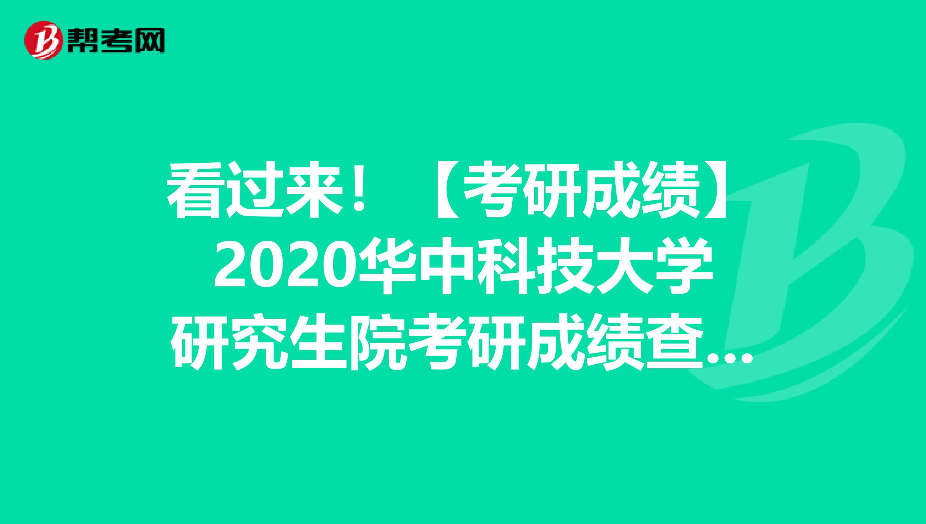 看过来！【考研成绩】2020华中科技大学研究生院考研成绩查询时间：2月21日10时