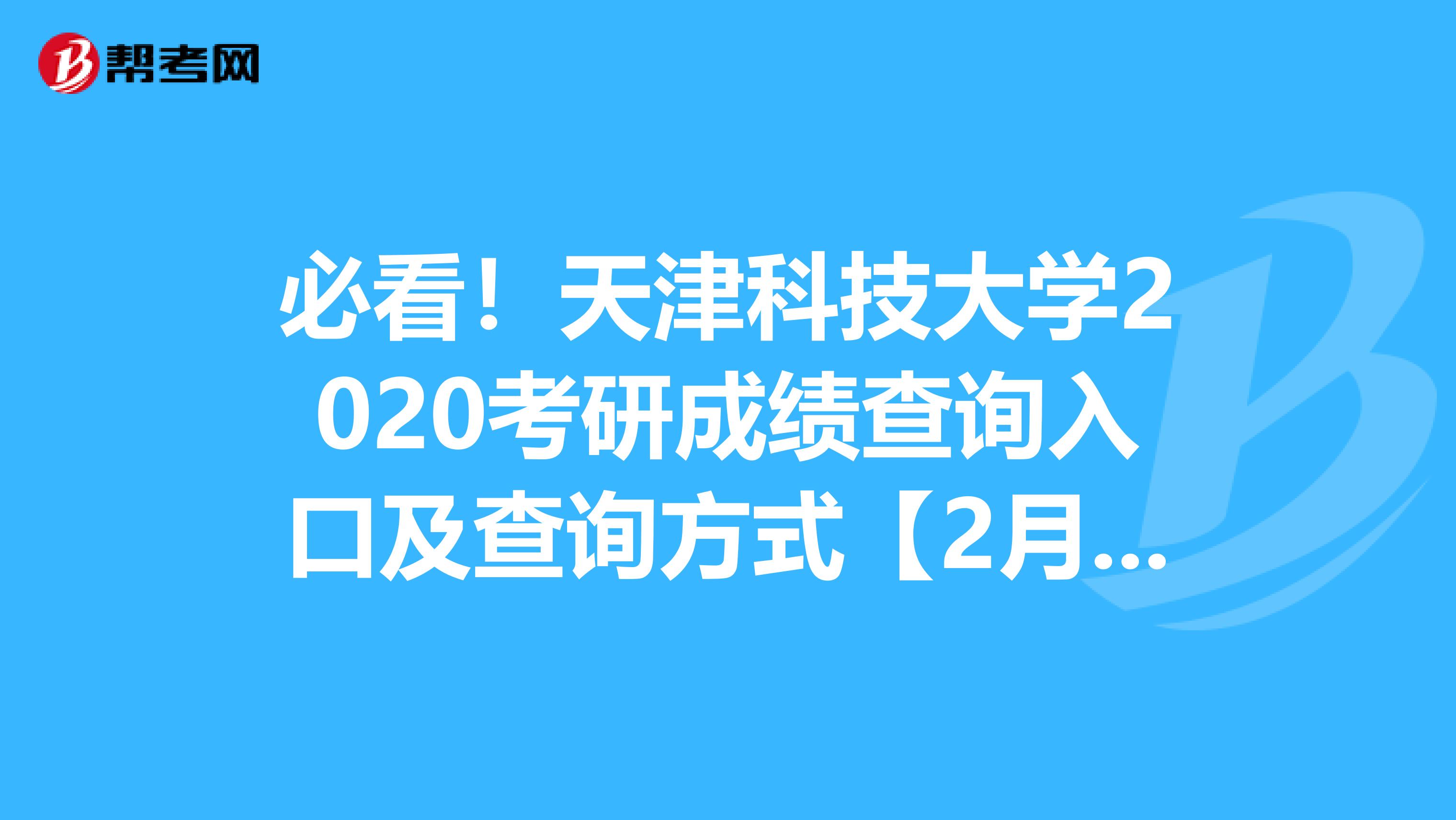 必看！天津科技大学2020考研成绩查询入口及查询方式【2月20日中午12点开通】