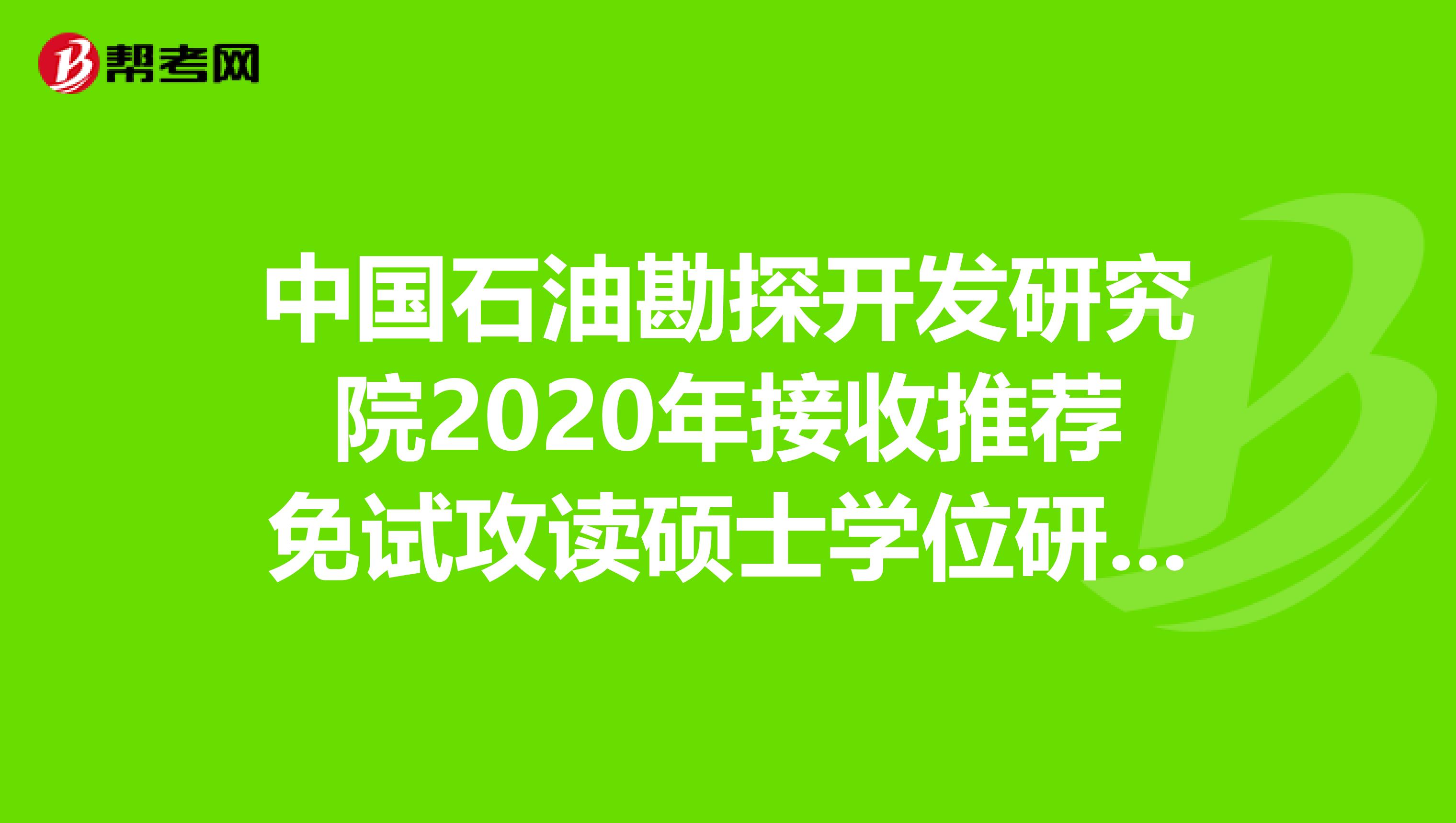 中国石油勘探开发研究院2020年接收推荐免试攻读硕士学位研究生及复试相关安排！