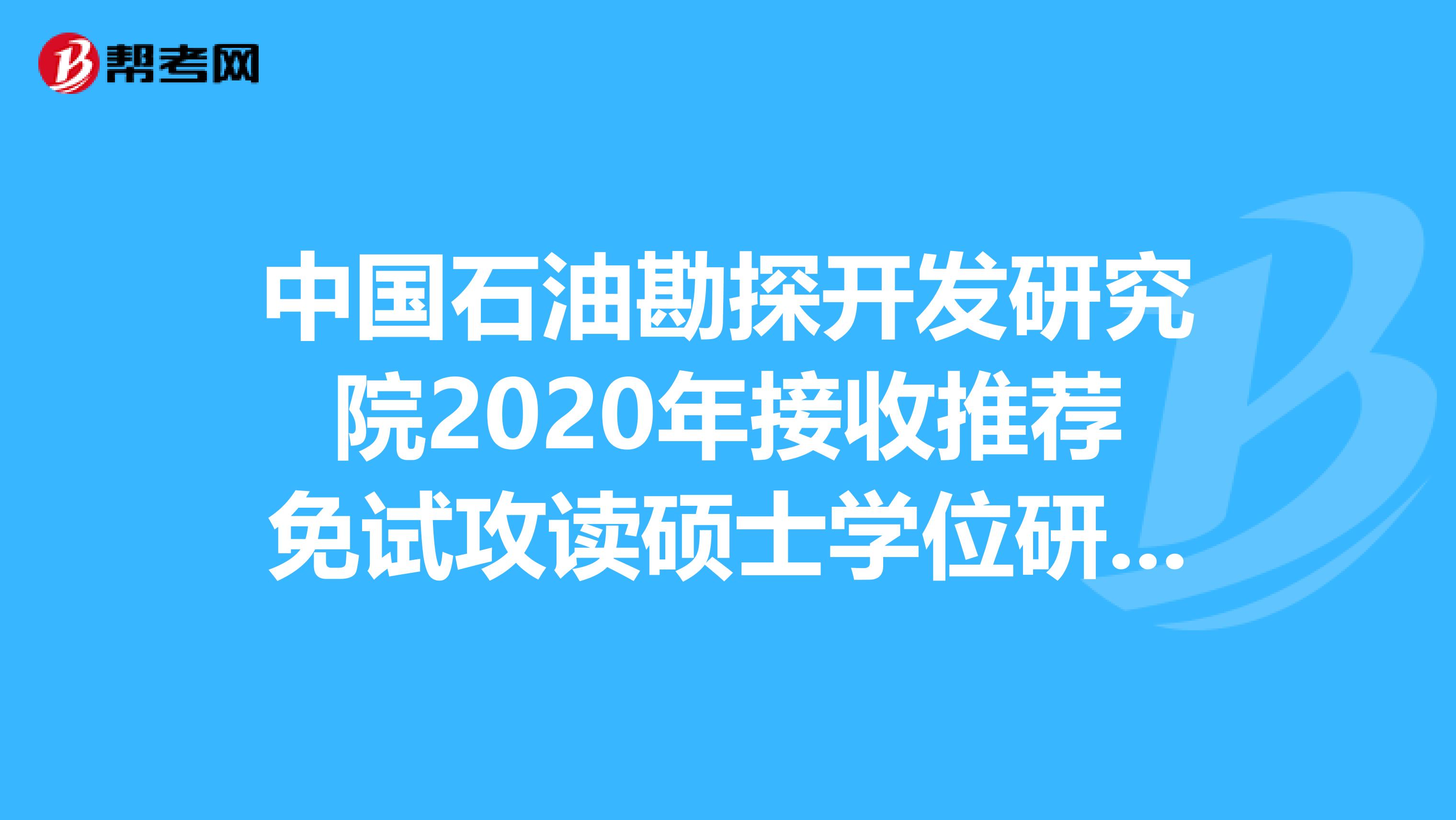 中国石油勘探开发研究院2020年接收推荐免试攻读硕士学位研究生及录取信息！
