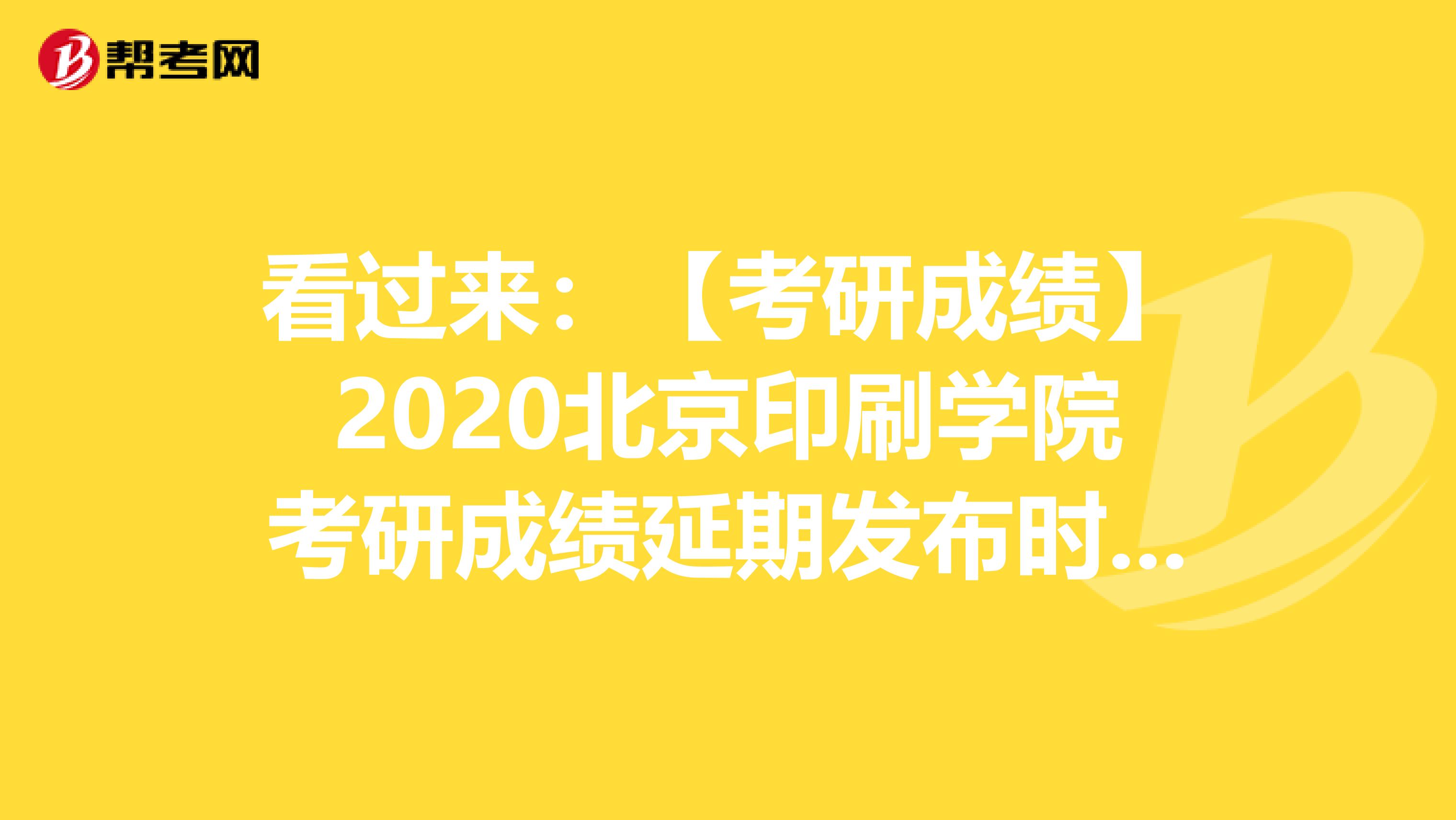 看过来：【考研成绩】2020北京印刷学院考研成绩延期发布时间：2月20日后