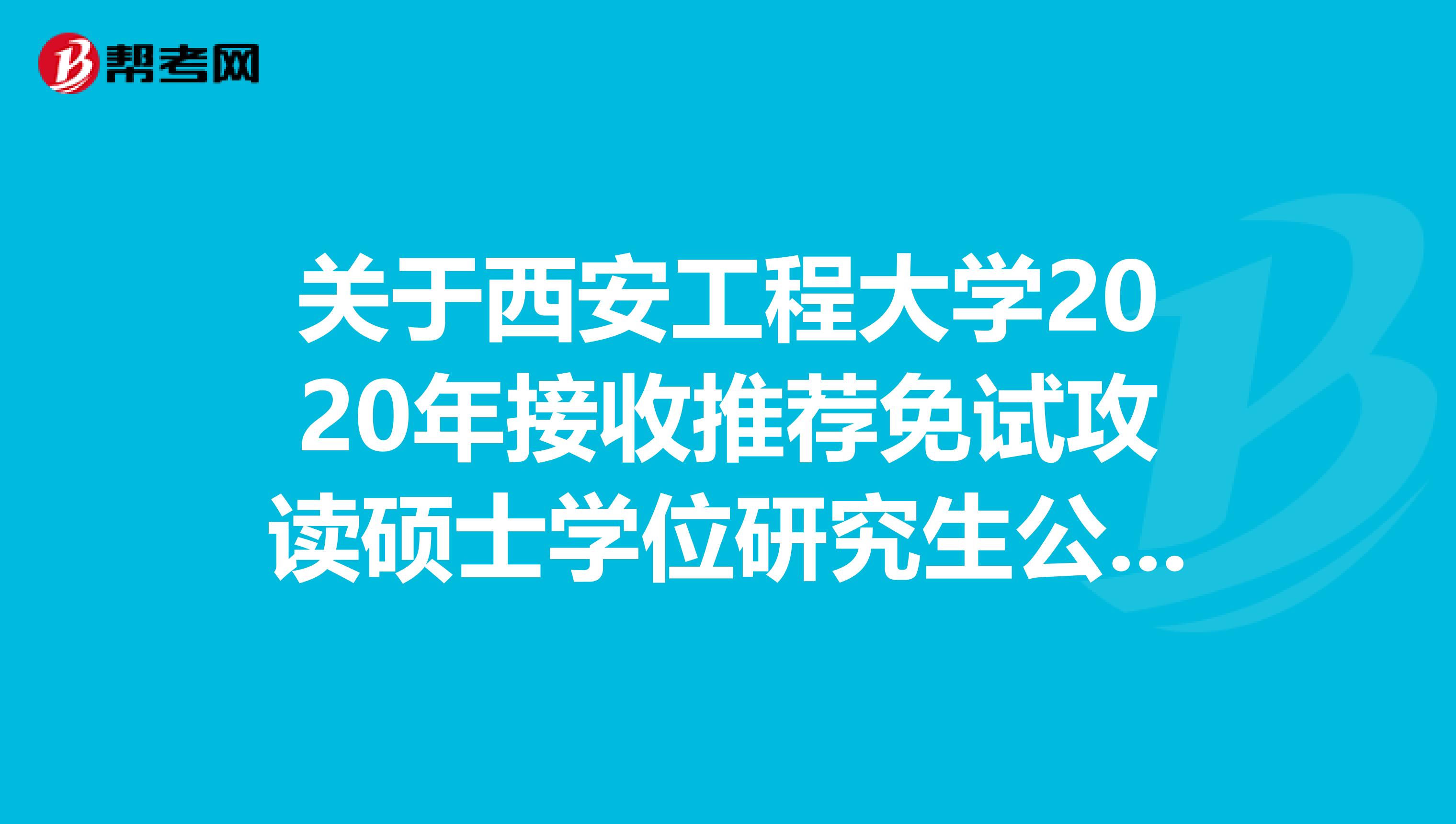 关于西安工程大学2020年接收推荐免试攻读硕士学位研究生公告及其它关键信息！