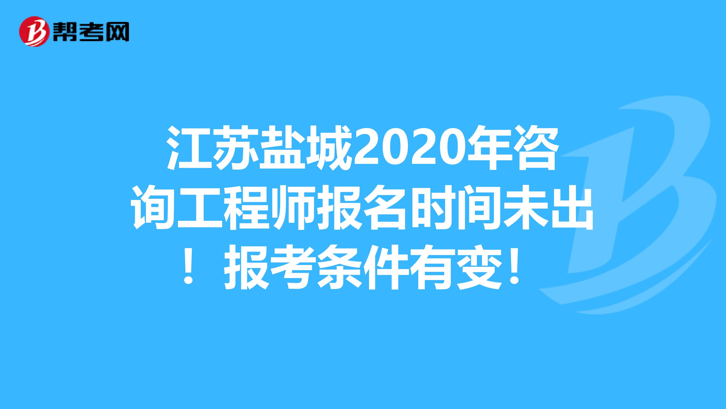 江苏盐城2020年咨询工程师报名时间未出！报考条件有变！