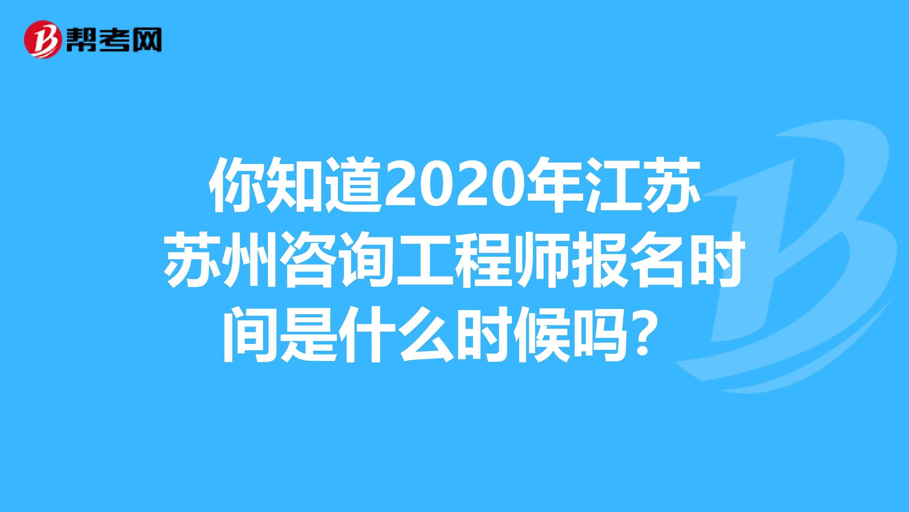 你知道2020年江苏苏州咨询工程师报名时间是什么时候吗？