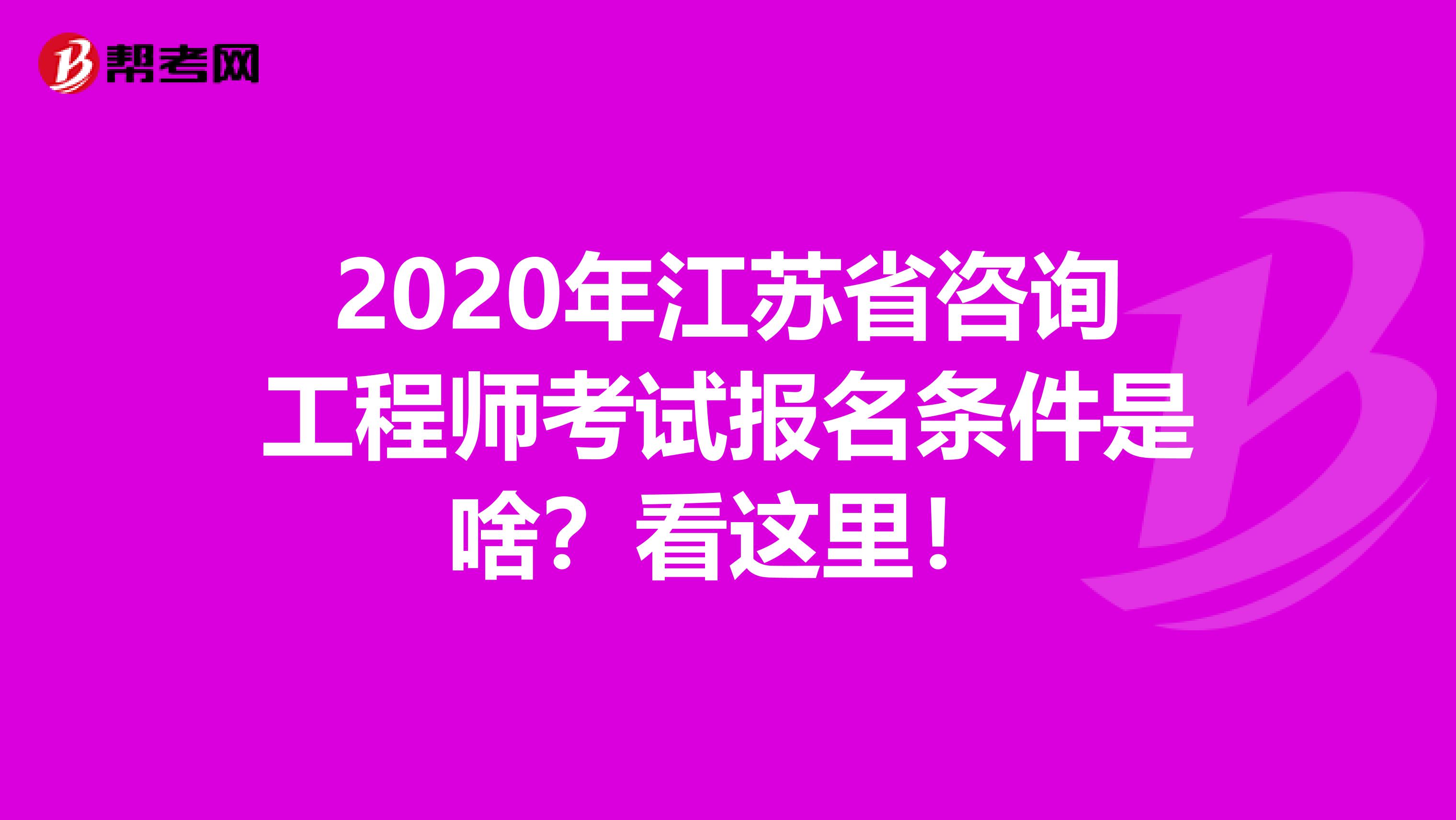 2020年江苏省咨询工程师考试报名条件是啥？看这里！