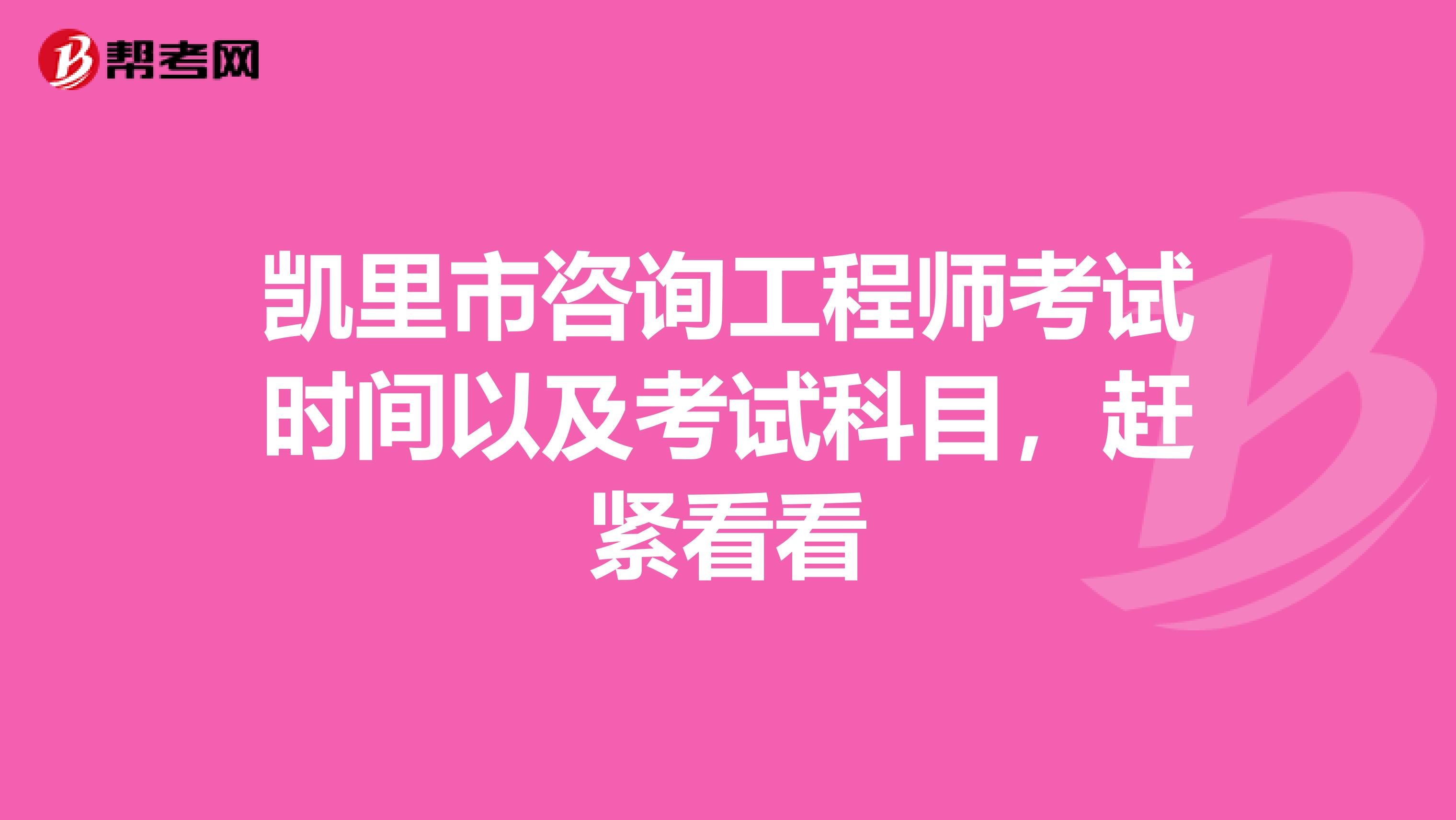 凯里市咨询工程师考试时间以及考试科目，赶紧看看