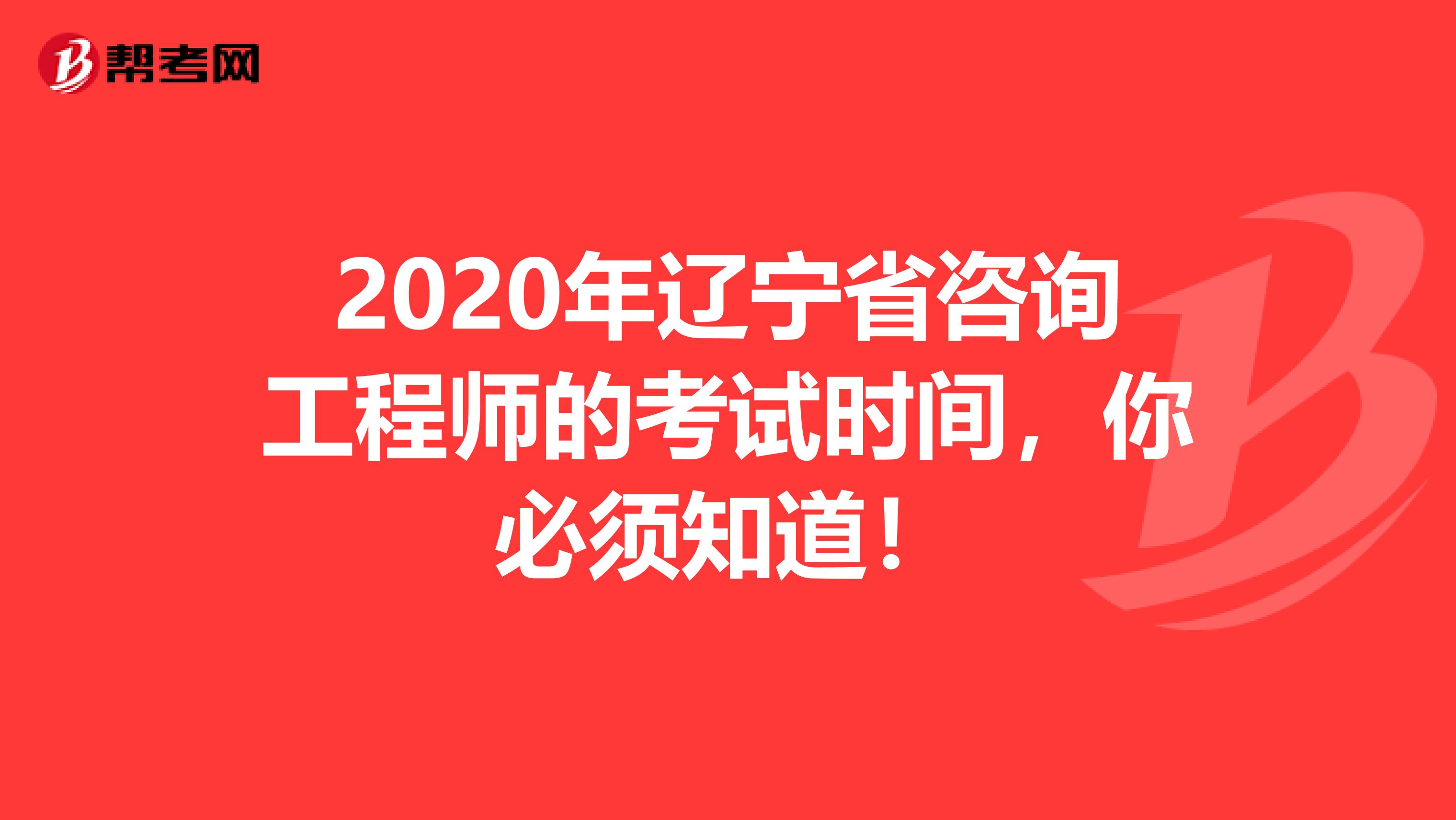 2020年辽宁省咨询工程师的考试时间，你必须知道！