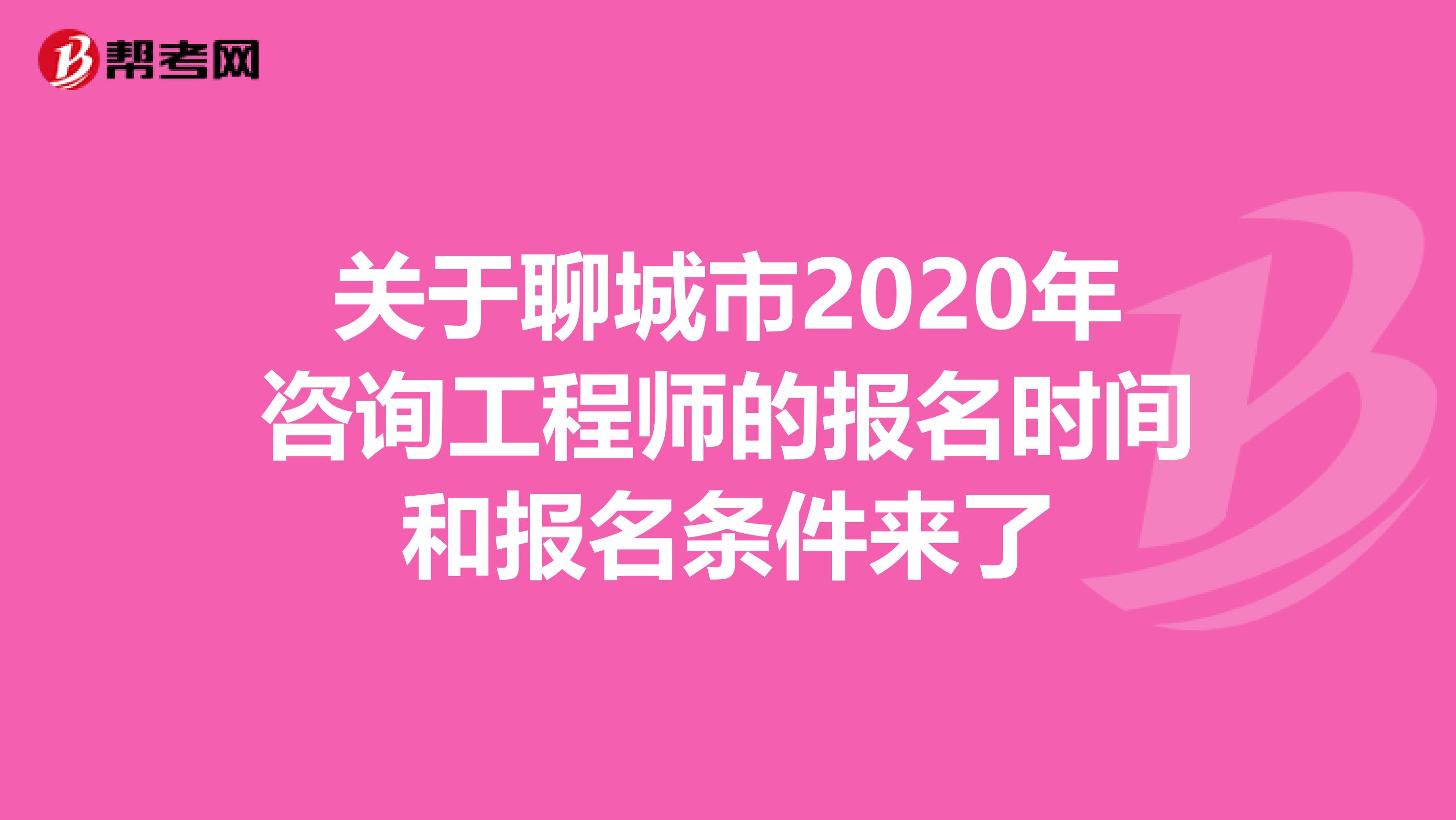 关于聊城市2020年咨询工程师的报名时间和报名条件来了