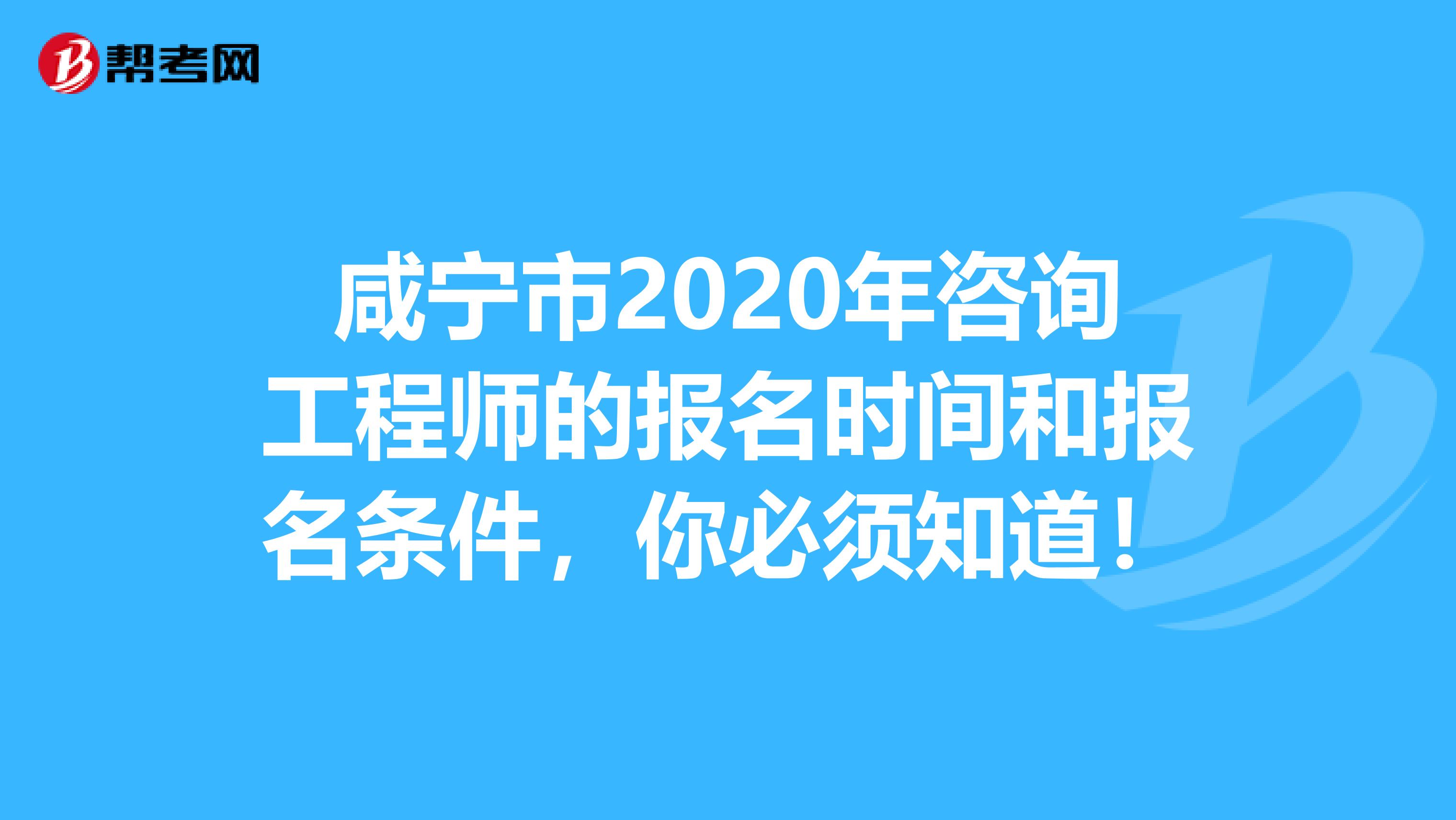 咸宁市2020年咨询工程师的报名时间和报名条件，你必须知道！