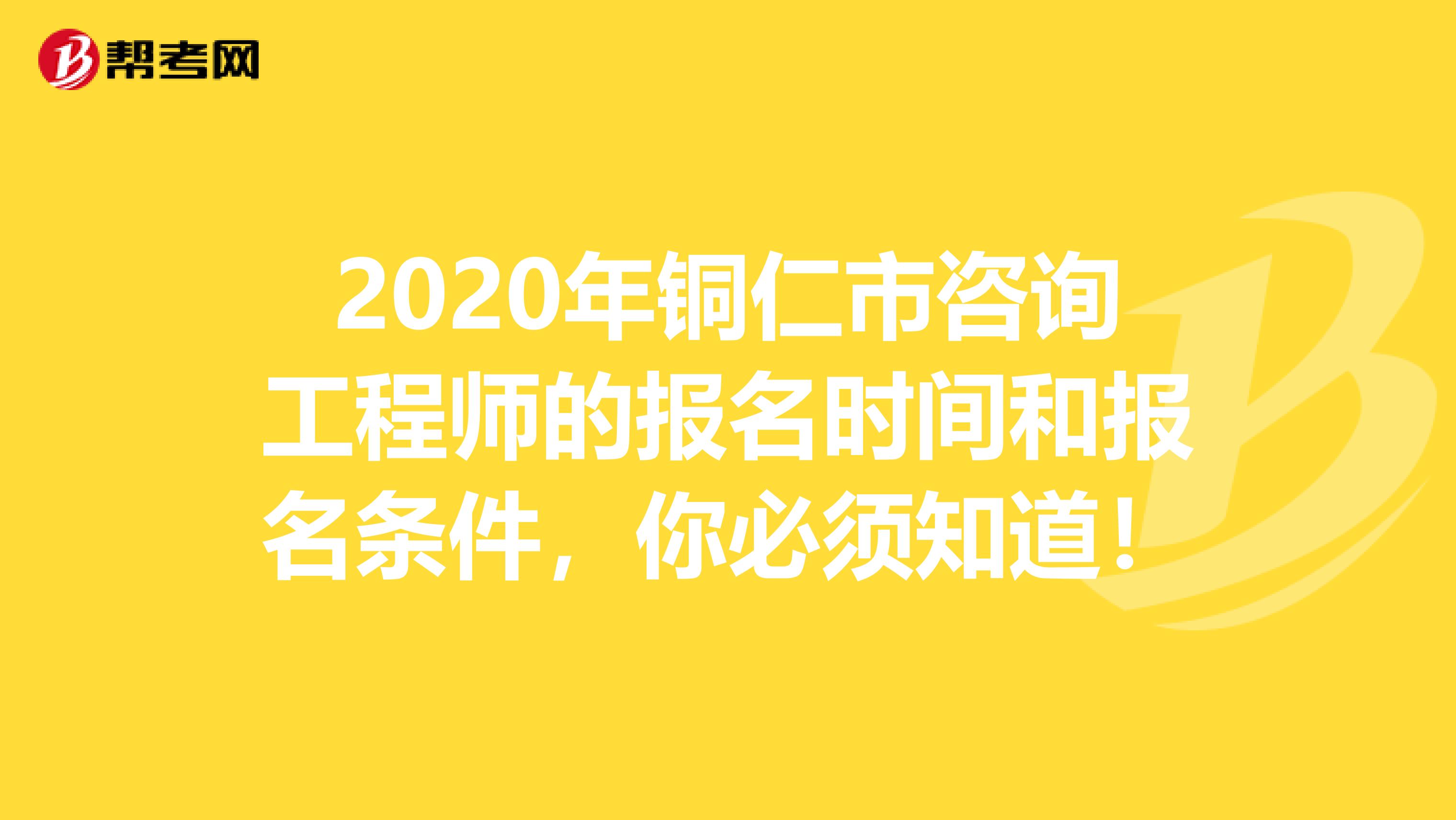 2020年铜仁市咨询工程师的报名时间和报名条件，你必须知道！