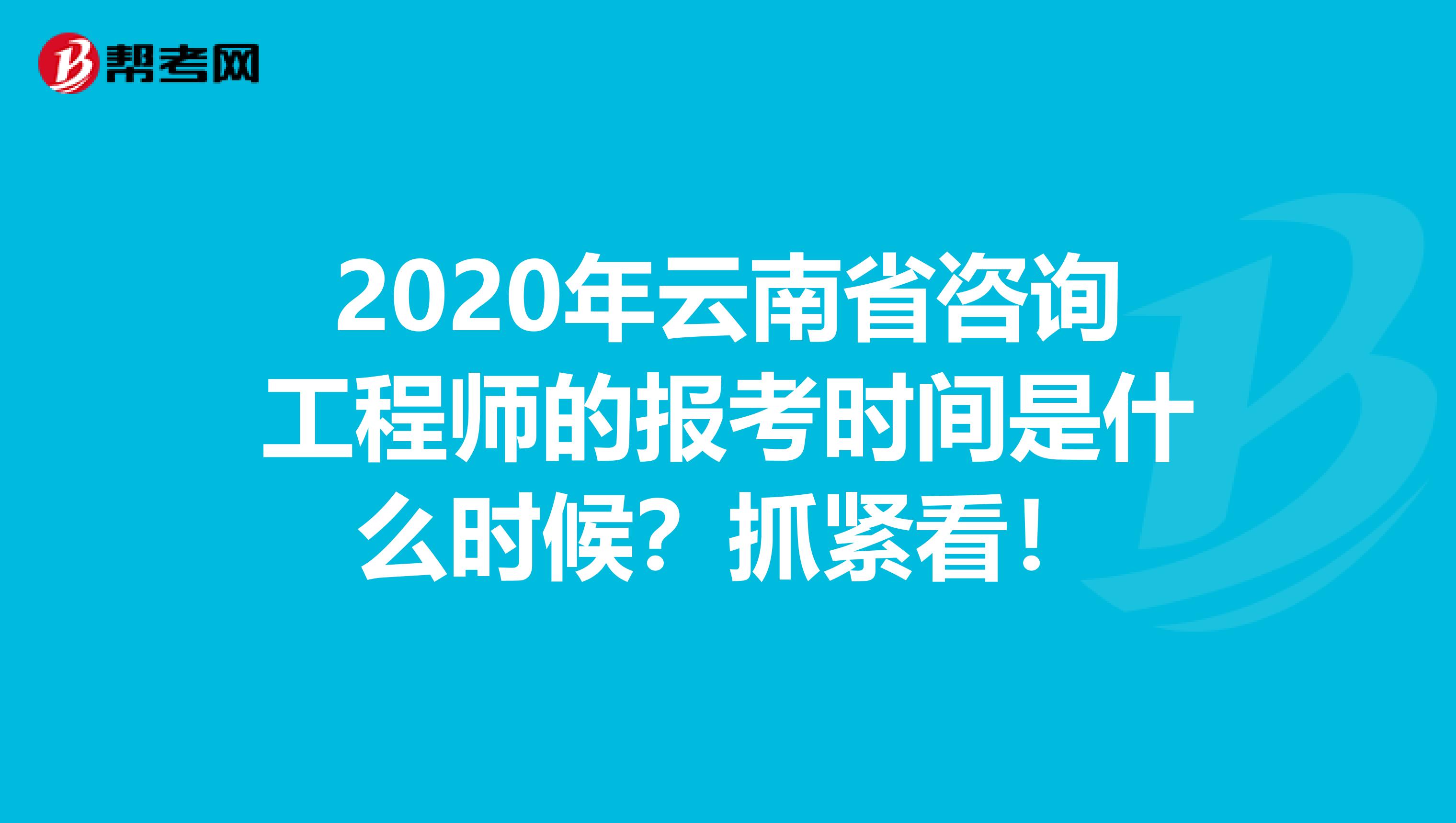 2020年云南省咨询工程师的报考时间是什么时候？抓紧看！
