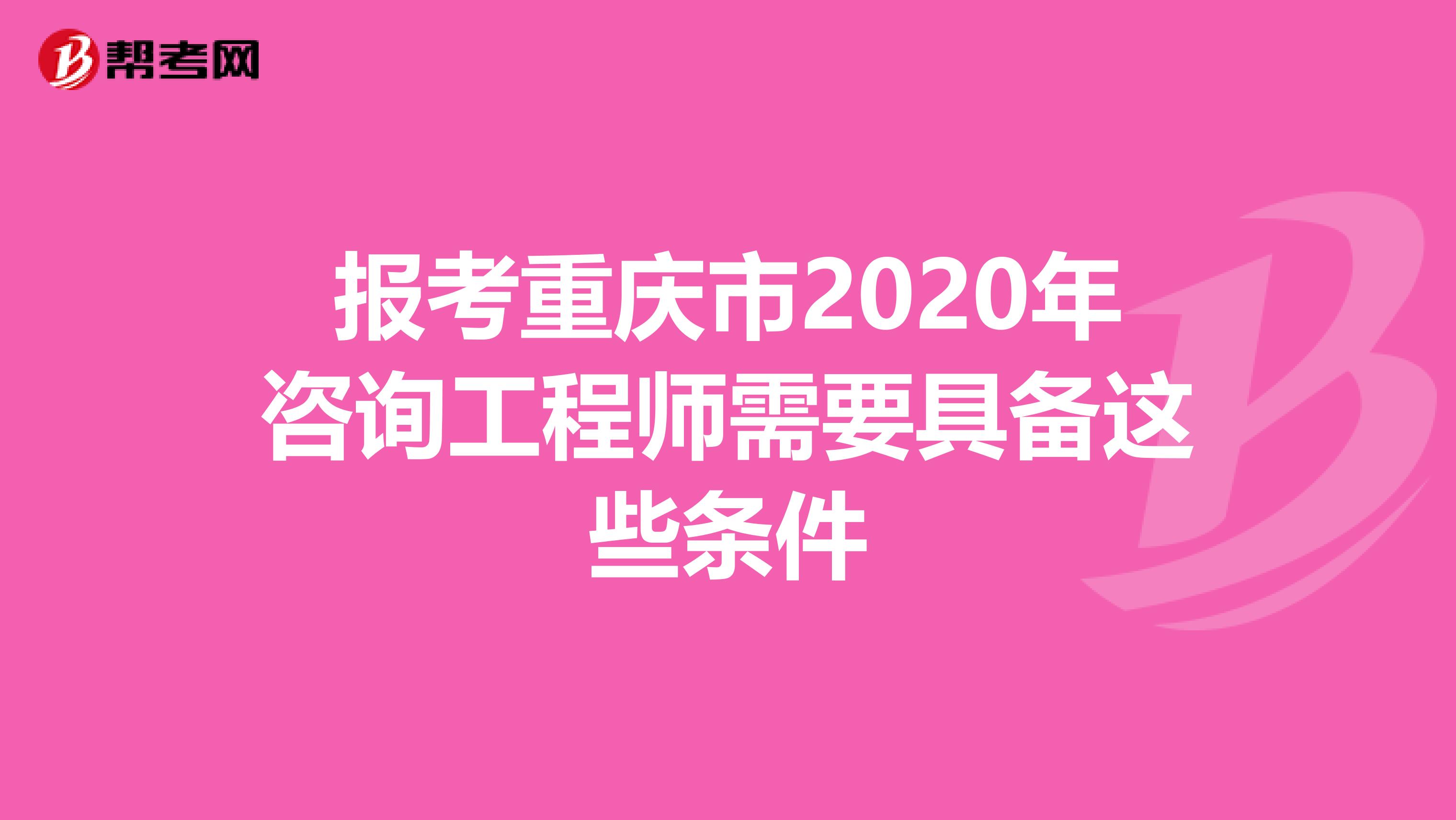 报考重庆市2020年咨询工程师需要具备这些条件