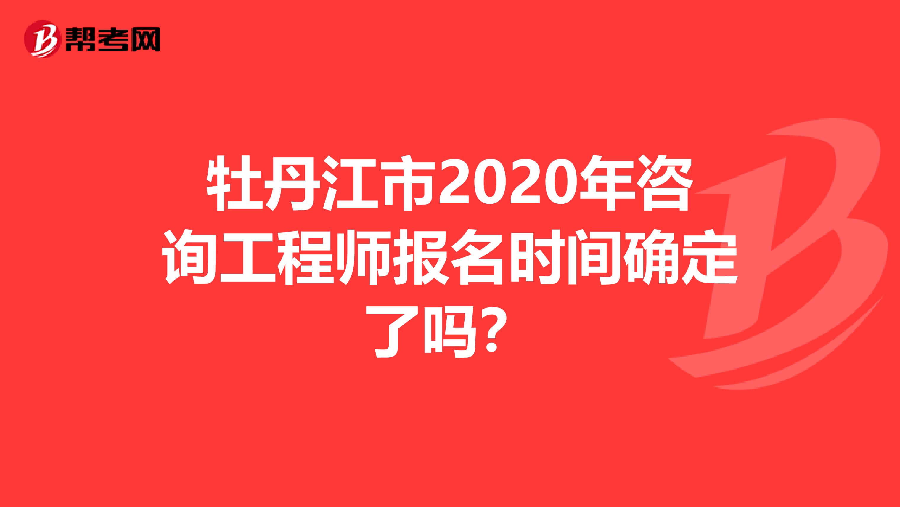 牡丹江市2020年咨询工程师报名时间确定了吗？