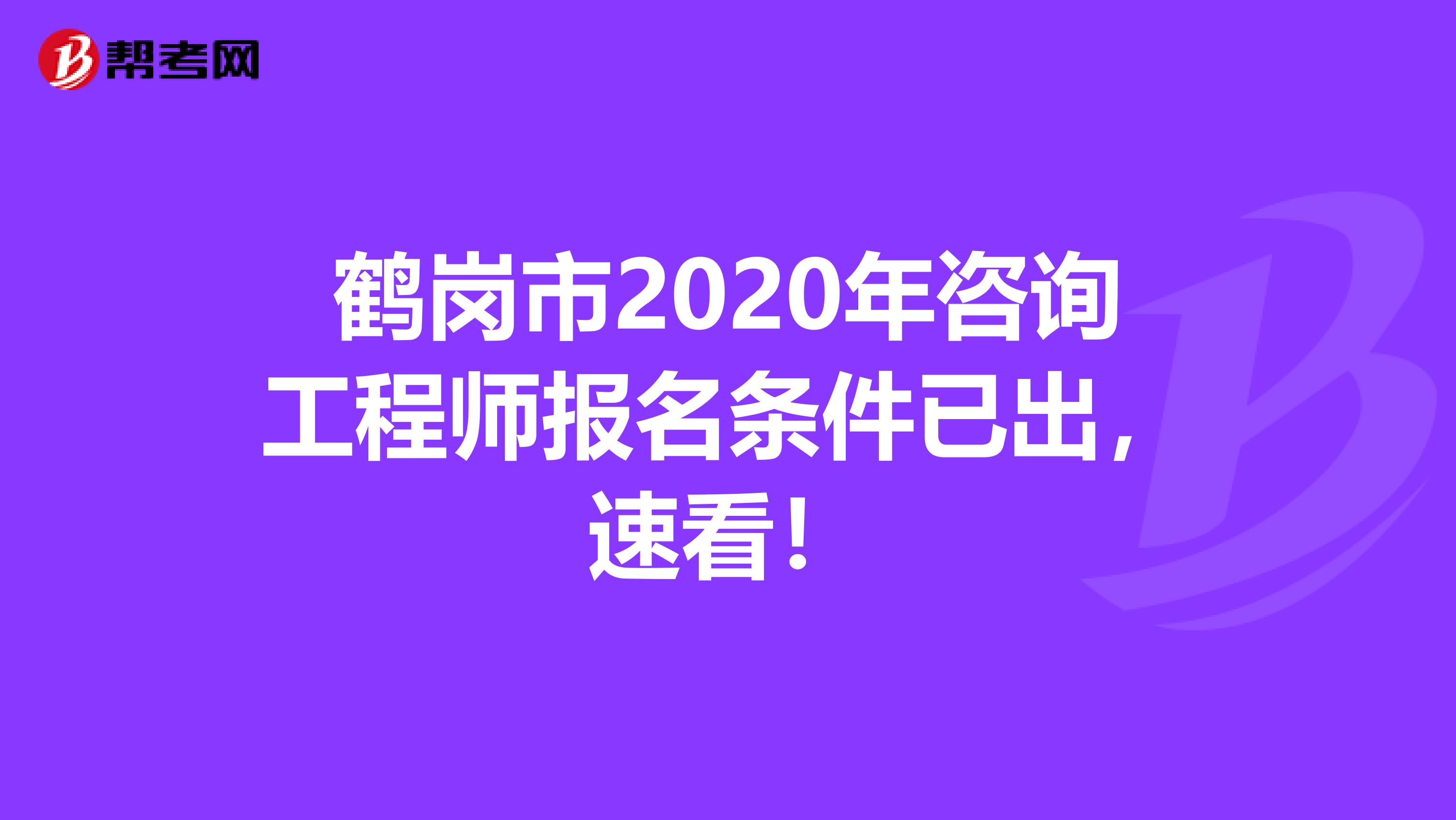 鹤岗市2020年咨询工程师报名条件已出，速看！