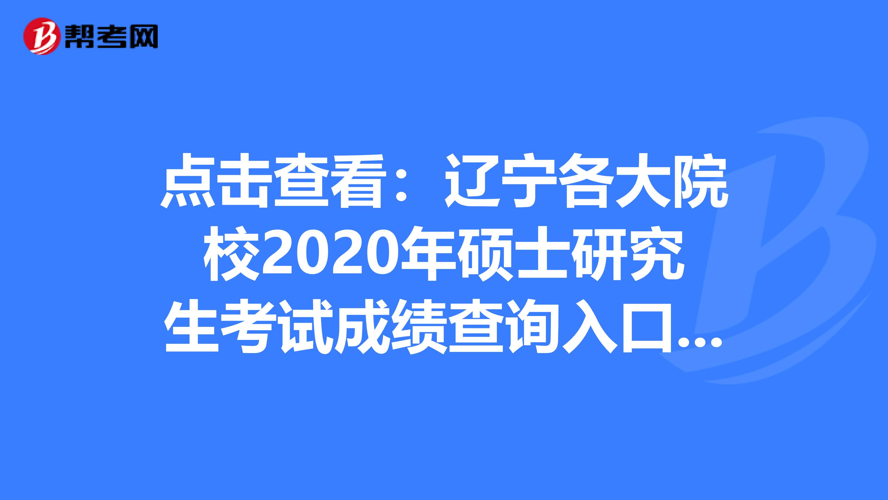 点击查看：辽宁各大院校2020年硕士研究生考试成绩查询入口汇总