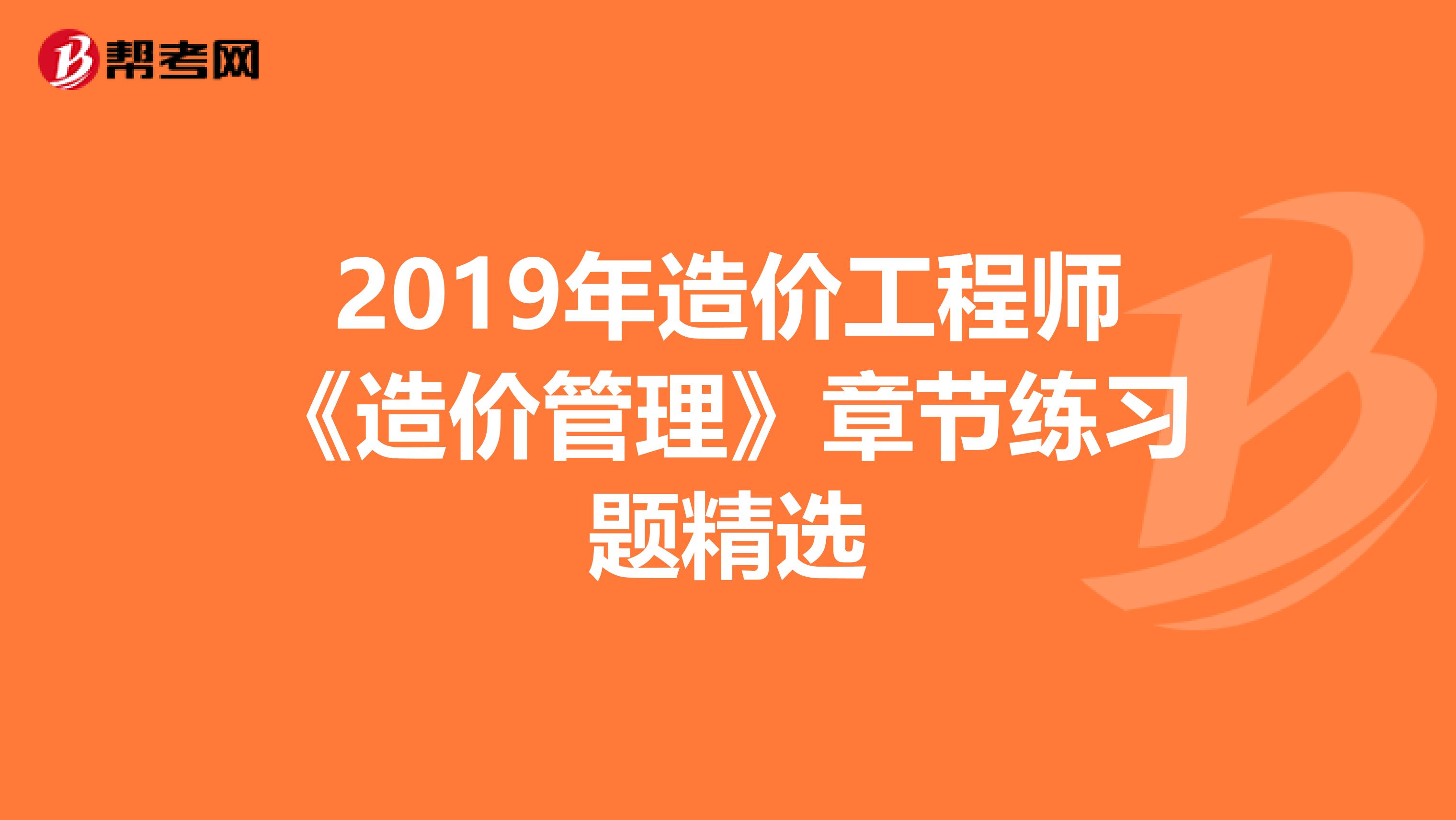 2019年造价工程师《造价管理》章节练习题精选