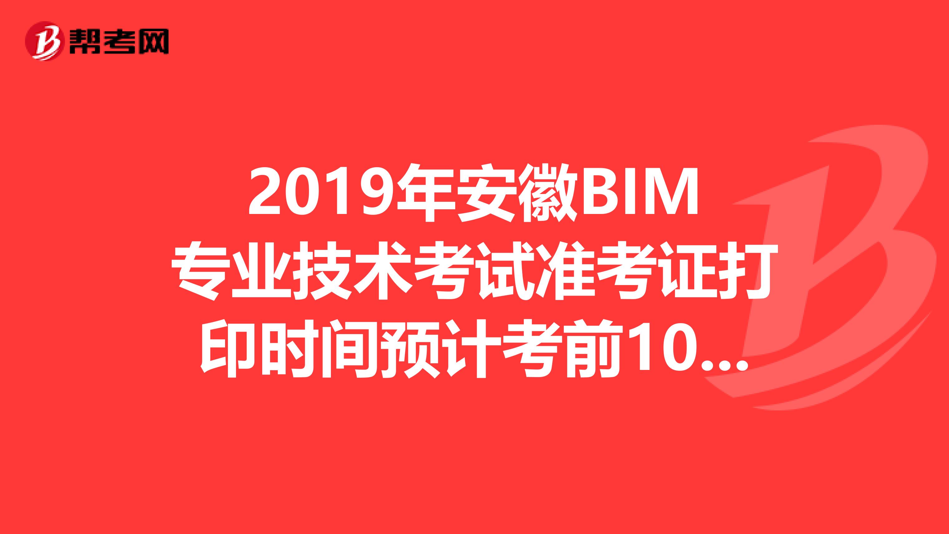 2019年安徽BIM专业技术考试准考证打印时间预计考前10天内