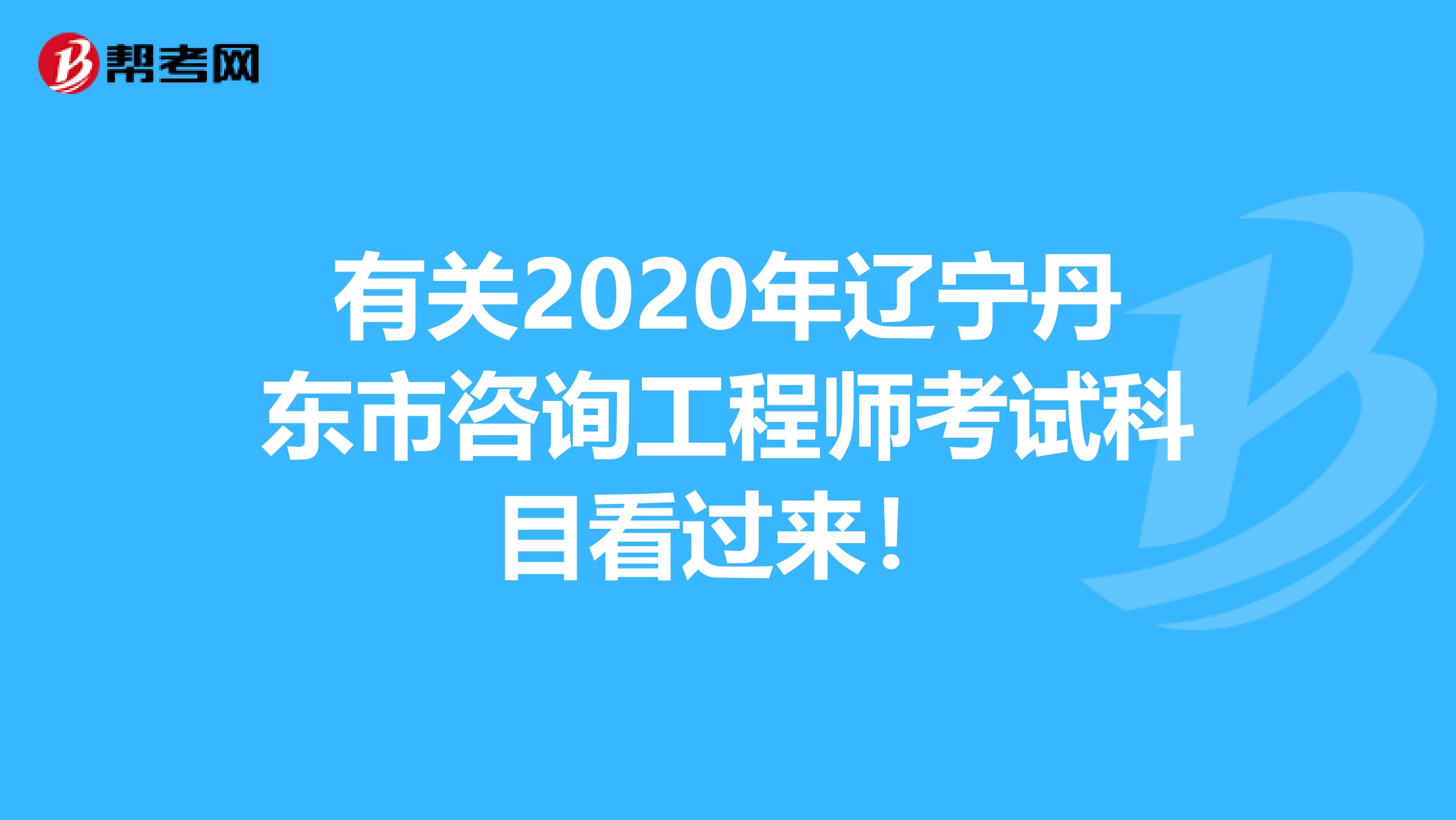 有关2020年辽宁丹东市咨询工程师考试科目看过来！