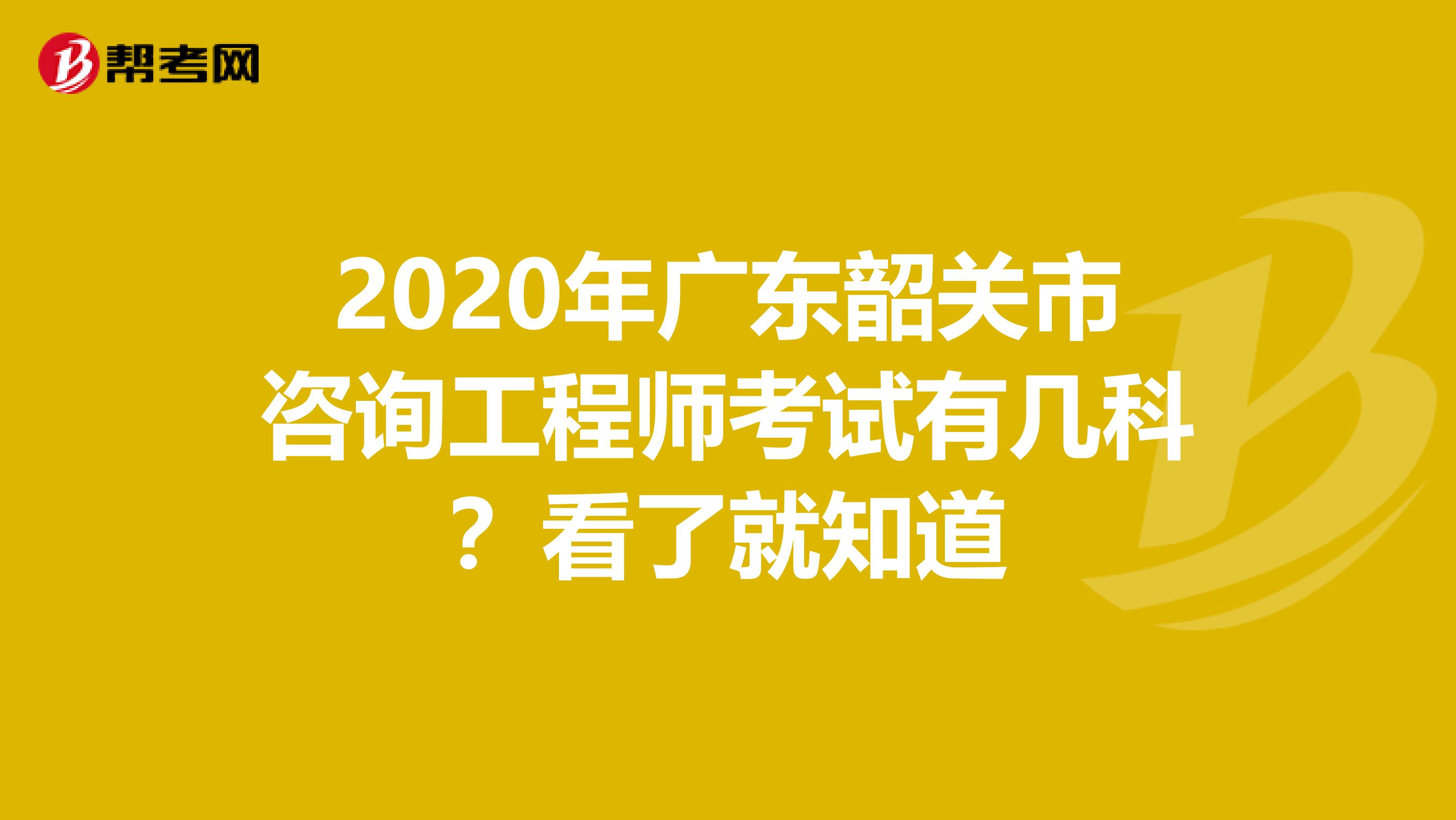 2020年广东韶关市咨询工程师考试有几科？看了就知道