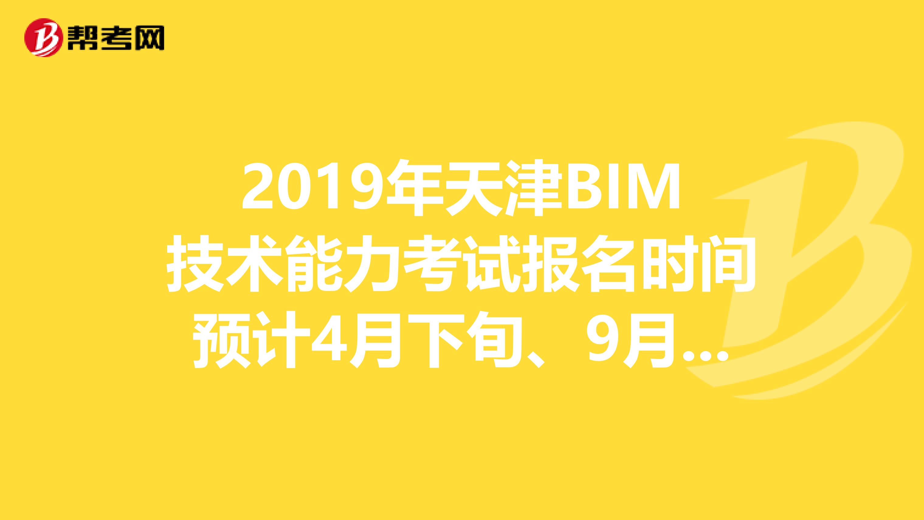 2019年天津BIM技术能力考试报名时间预计4月下旬、9月下旬