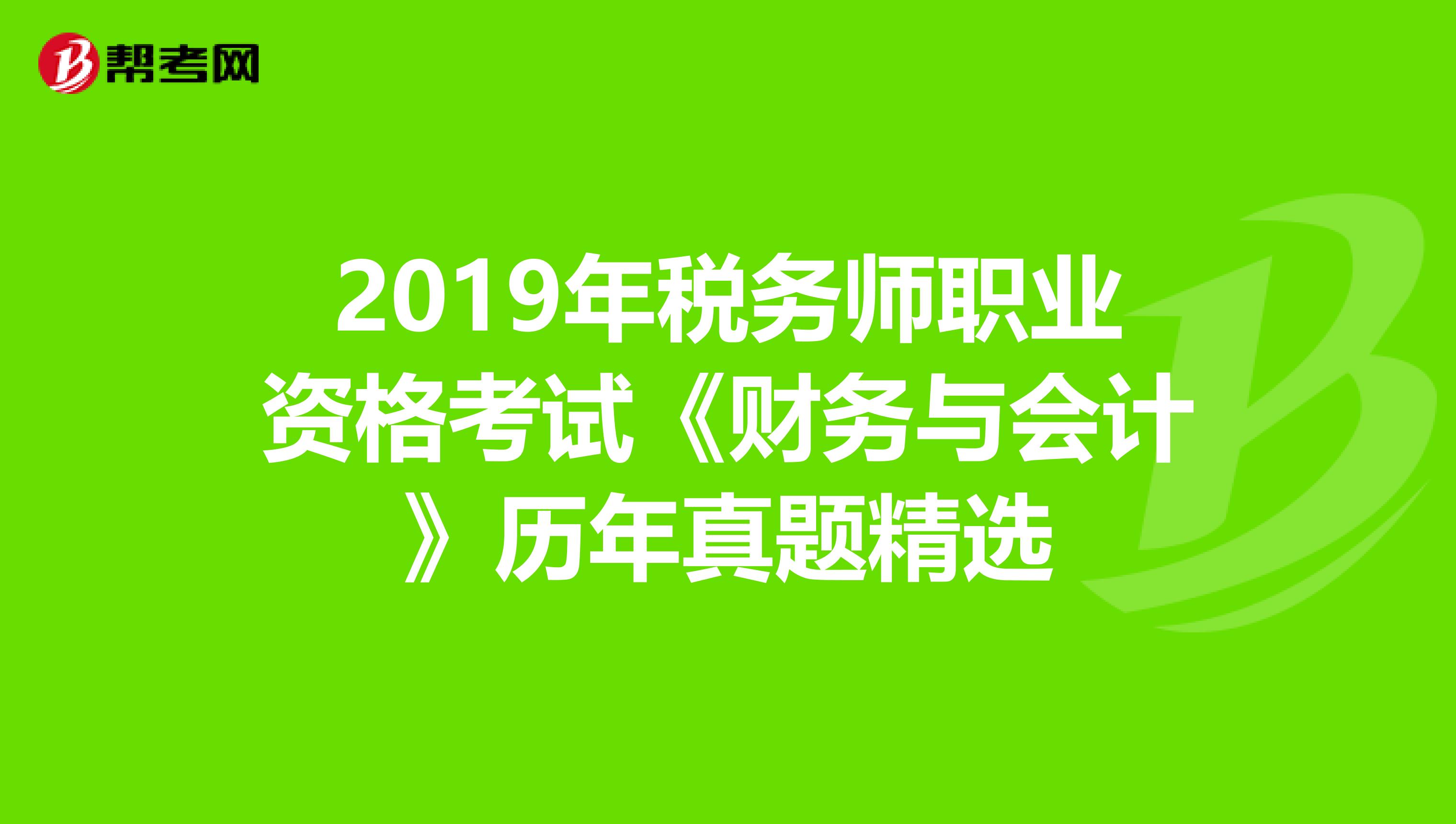 2019年税务师职业资格考试《财务与会计》历年真题精选