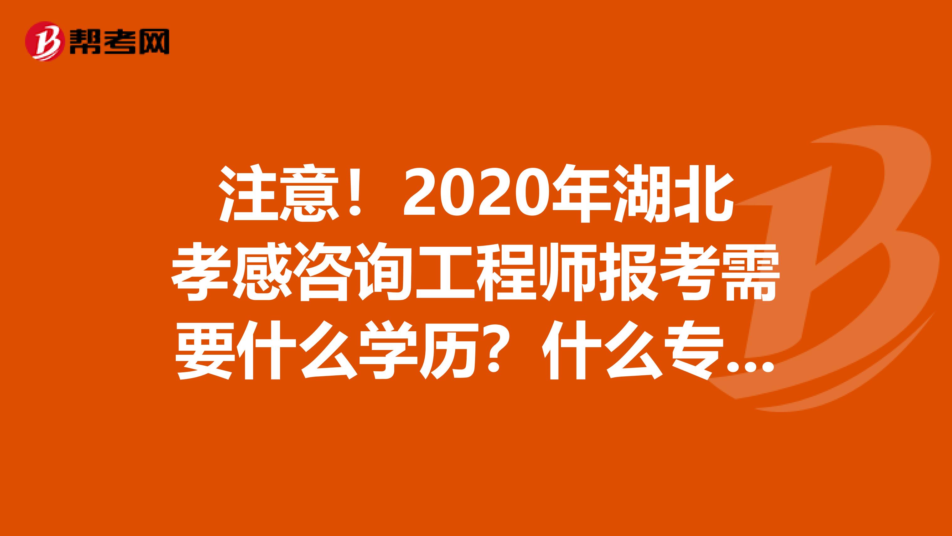 注意！2020年湖北孝感咨询工程师报考需要什么学历？什么专业？