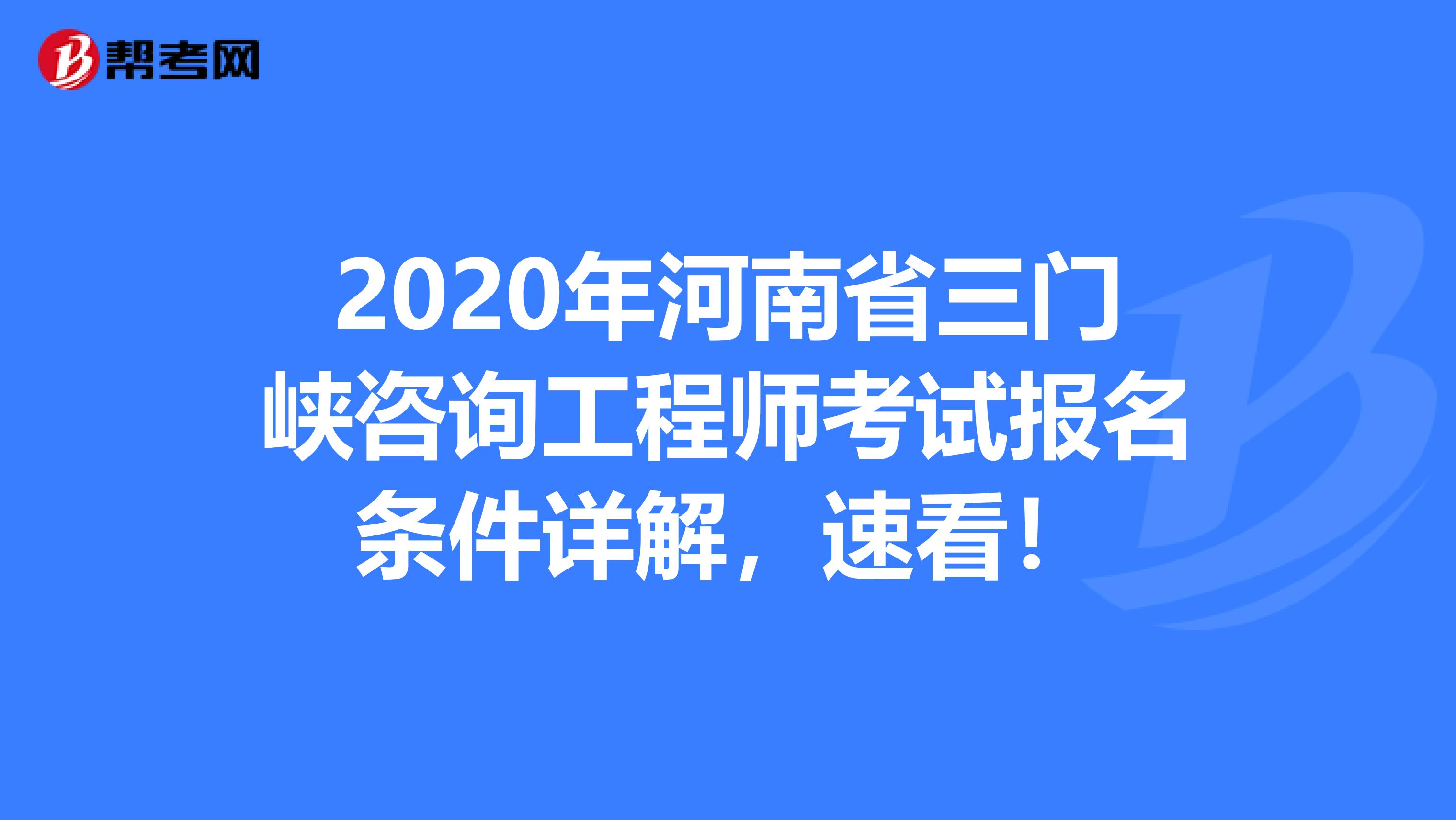 2020年河南省三门峡咨询工程师考试报名条件详解，速看！