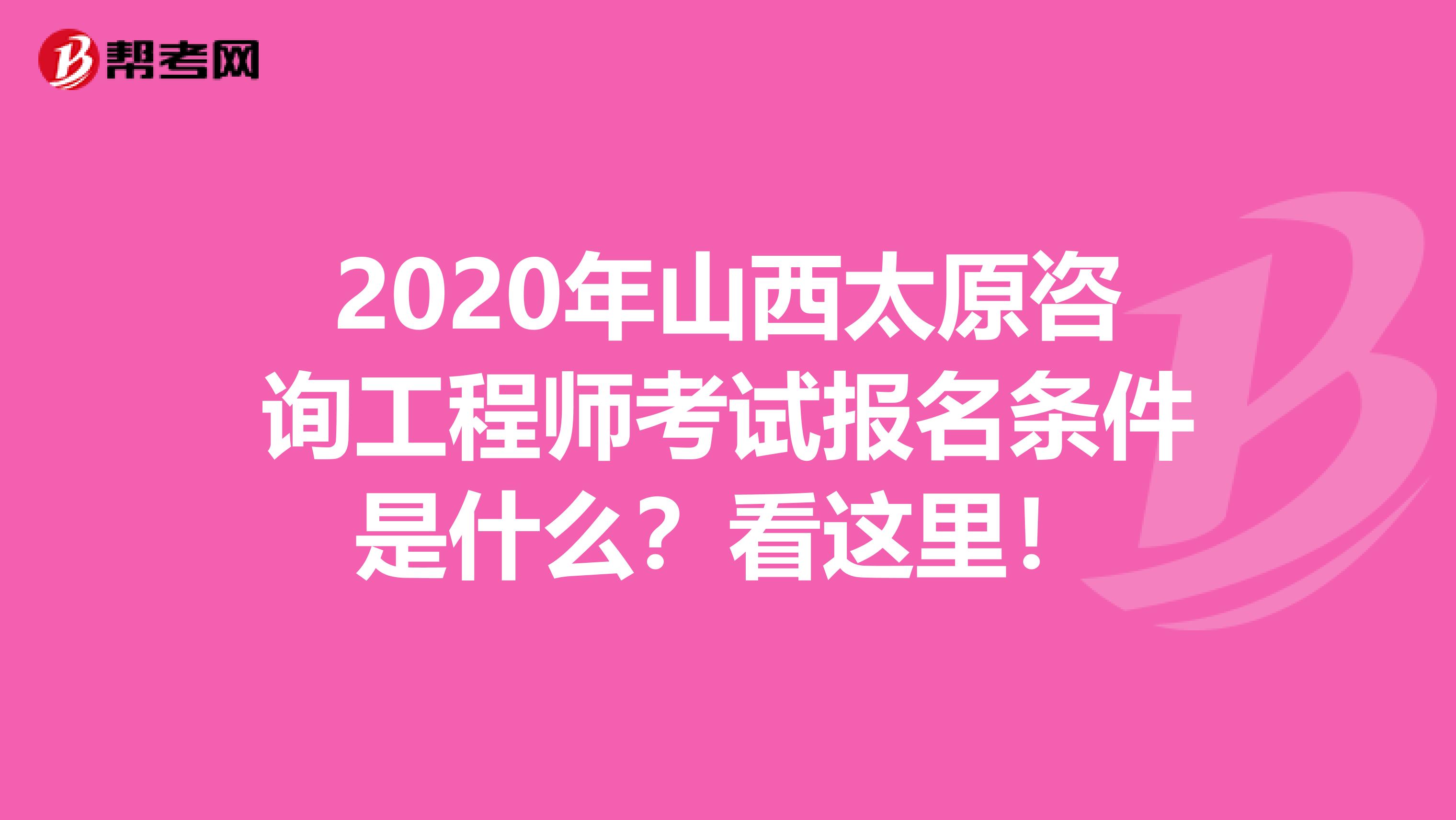 2020年山西太原咨询工程师考试报名条件是什么？看这里！